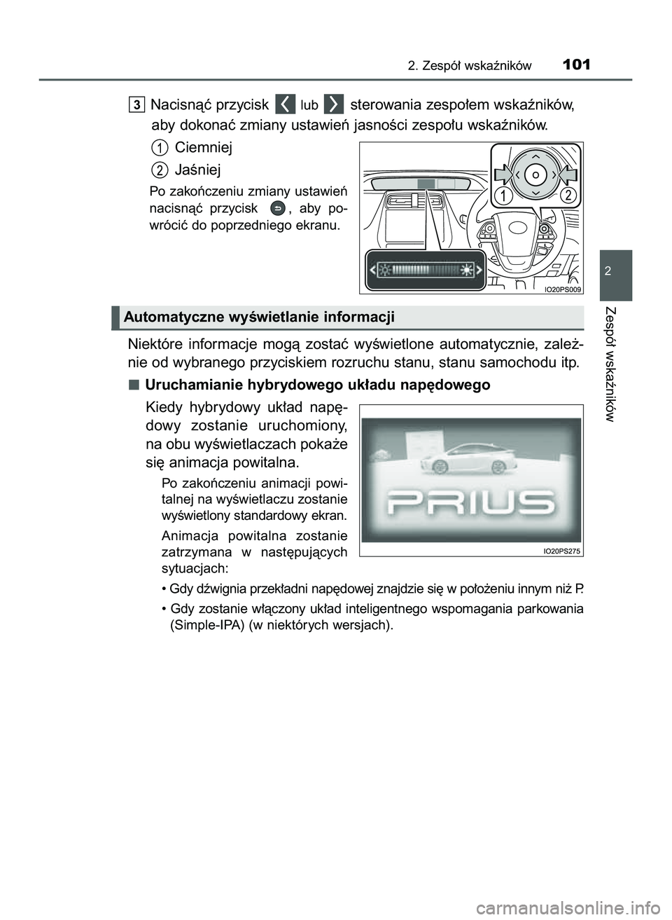 TOYOTA PRIUS 2022  Instrukcja obsługi (in Polish) Nacisnàç przycisk lub sterowania zespo∏em wskaêników,
aby dokonaç zmiany ustawieƒ jasnoÊci zespo∏u wskaêników.
Ciemniej
JaÊniej
Po  zakoƒczeniu  zmiany  ustawieƒ
nacisnàç  przycisk  
