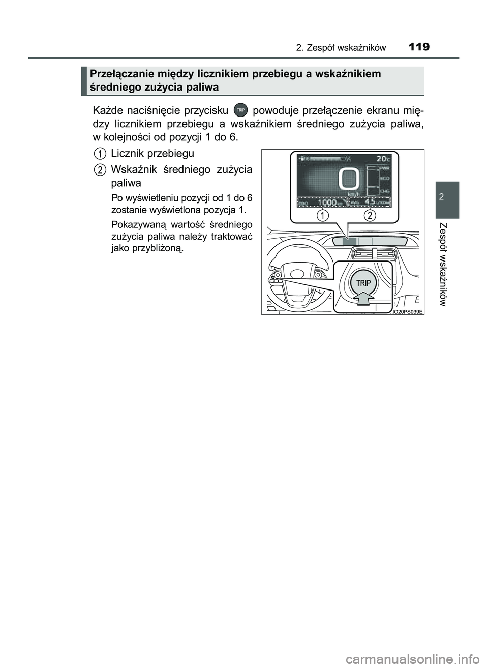 TOYOTA PRIUS 2022  Instrukcja obsługi (in Polish) Ka˝de  naciÊni´cie  przycisku  powoduje  prze∏àczenie  ekranu  mi´-
dzy  licznikiem  przebiegu  a wskaênikiem  Êredniego  zu˝ycia  paliwa,
w kolejnoÊci od pozycji 1 do 6.
Licznik przebiegu
