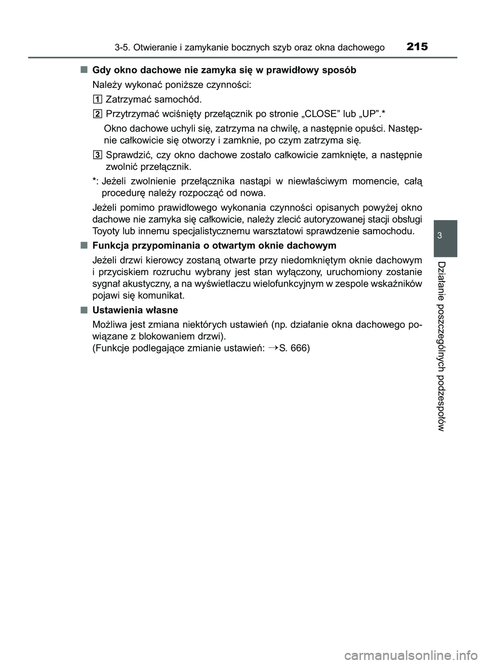 TOYOTA PRIUS 2022  Instrukcja obsługi (in Polish) Gdy okno dachowe nie zamyka si´ w prawid∏owy sposób
Nale˝y wykonaç poni˝sze czynnoÊci:
Zatrzymaç samochód.
Przytrzymaç wciÊni´ty prze∏àcznik po stronie „CLOSE” lub „UP”.*
Okno 