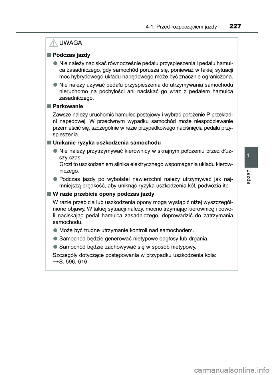 TOYOTA PRIUS 2022  Instrukcja obsługi (in Polish) 4-1. Przed rozpocz´ciem jazdy227
4
Jazda
Podczas jazdy
Nie nale˝y naciskaç równoczeÊnie peda∏u przyspieszenia i peda∏u hamul-
ca zasadniczego, gdy samochód porusza si´, poniewa˝ w takiej 