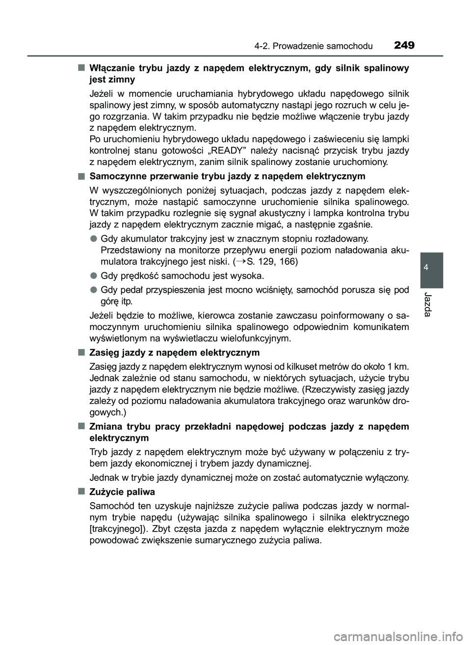 TOYOTA PRIUS 2022  Instrukcja obsługi (in Polish) W∏àczanie  trybu  jazdy  z nap´dem  elektrycznym,  gdy  silnik  spalinowy
jest zimny
Je˝eli  w momencie  uruchamiania  hybrydowego  uk∏adu  nap´dowego  silnik
spalinowy jest zimny, w sposób a