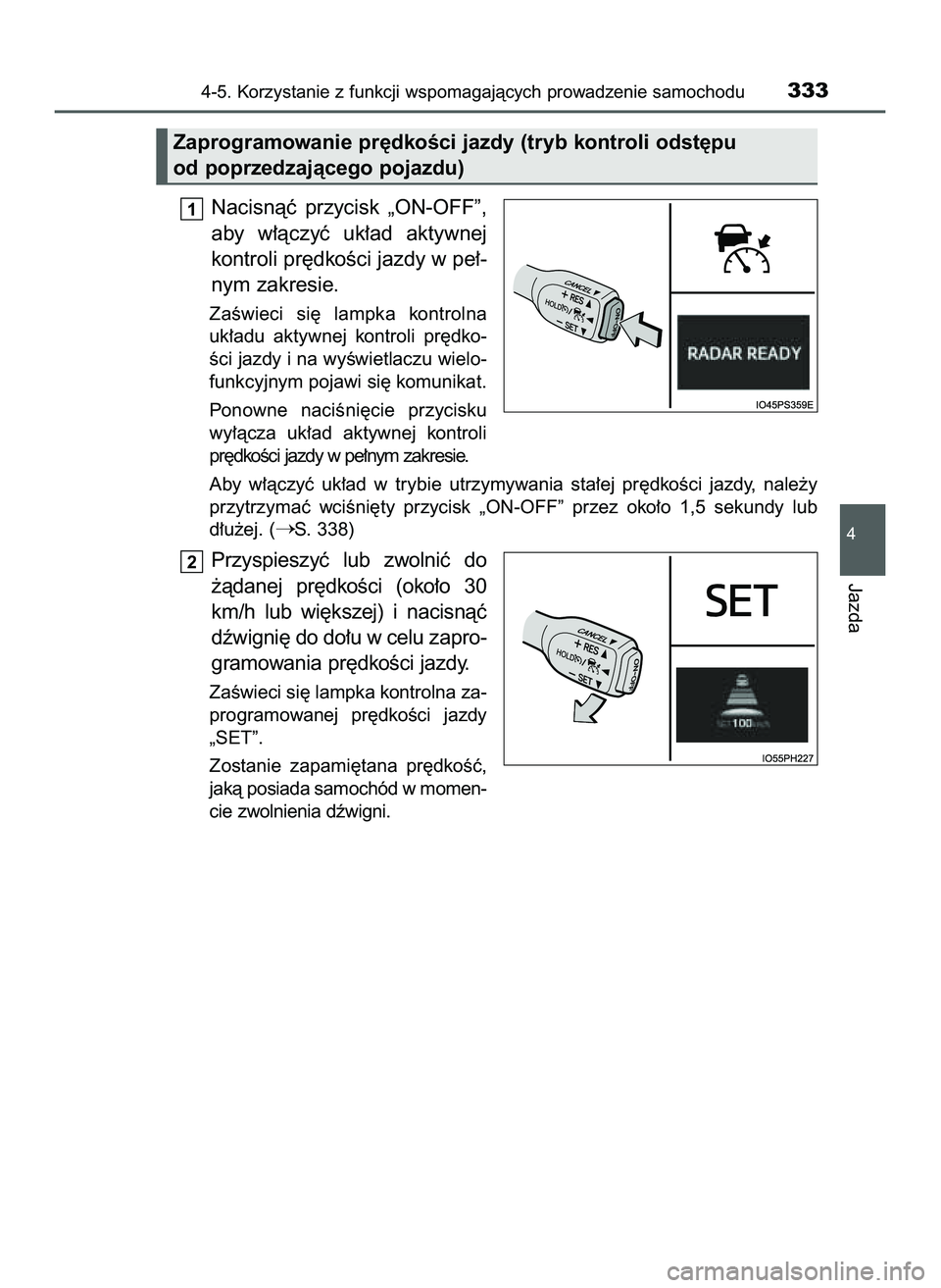 TOYOTA PRIUS 2022  Instrukcja obsługi (in Polish) Nacisnàç  przycisk  „ON-OFF”,
aby  w∏àczyç  uk∏ad  aktywnej
kontroli pr´dkoÊci jazdy w pe∏-
nym zakresie.
ZaÊwieci  si´  lampka  kontrolna
uk∏adu  aktywnej  kontroli  pr´dko-
Êci