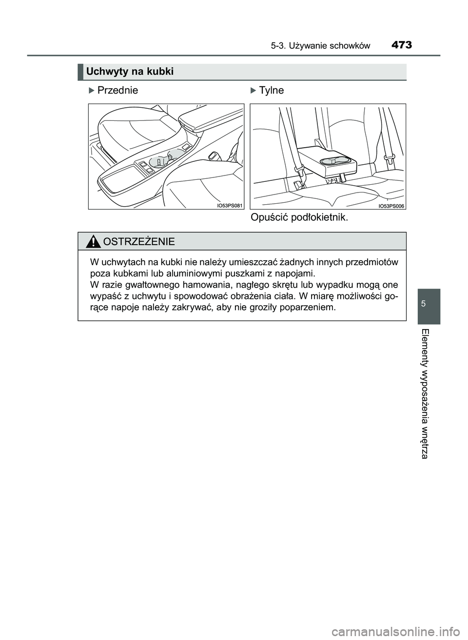 TOYOTA PRIUS 2022  Instrukcja obsługi (in Polish) ó Przednieó Tylne
OpuÊciç pod∏okietnik.
5-3. U˝ywanie schowków473
5
Elementy wyposa˝enia wn´trza
Uchwyty na kubki
W uchwytach na kubki nie nale˝y umieszczaç ˝adnych innych przedmiotów
po