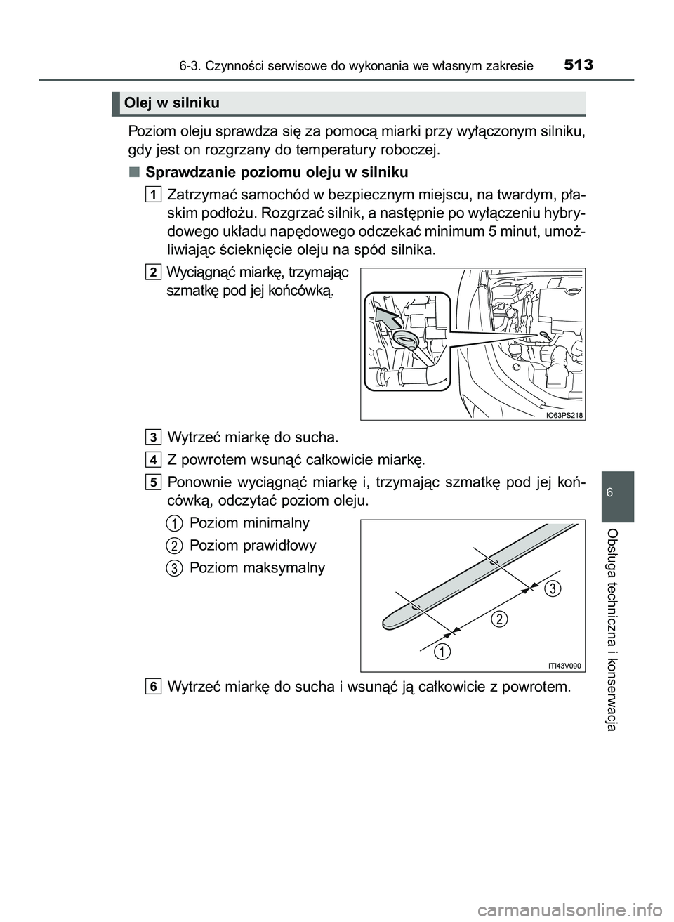 TOYOTA PRIUS 2022  Instrukcja obsługi (in Polish) Poziom oleju sprawdza si´ za pomocà miarki przy wy∏àczonym silniku,
gdy jest on rozgrzany do temperatury roboczej.
Sprawdzanie poziomu oleju w silniku
Zatrzymaç samochód w bezpiecznym miejscu, 
