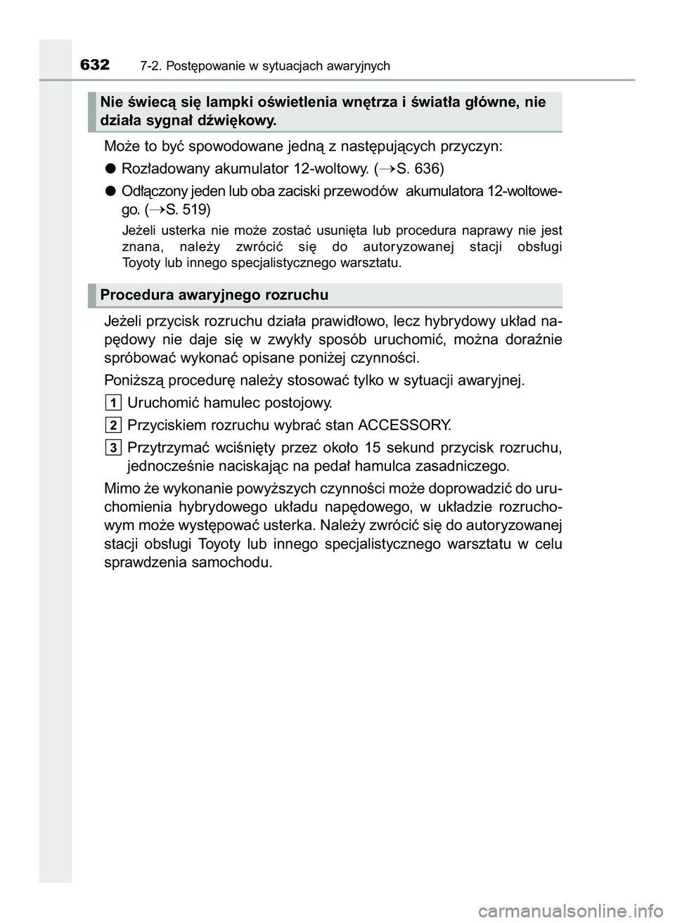 TOYOTA PRIUS 2022  Instrukcja obsługi (in Polish) Mo˝e to byç spowodowane jednà z nast´pujàcych przyczyn:
Roz∏adowany akumulator 12-woltowy. (
S. 636)
Od∏àczony jeden lub oba zaciski przewodów  akumulatora 12-woltowe-
go. (
S. 519)
Je˝e