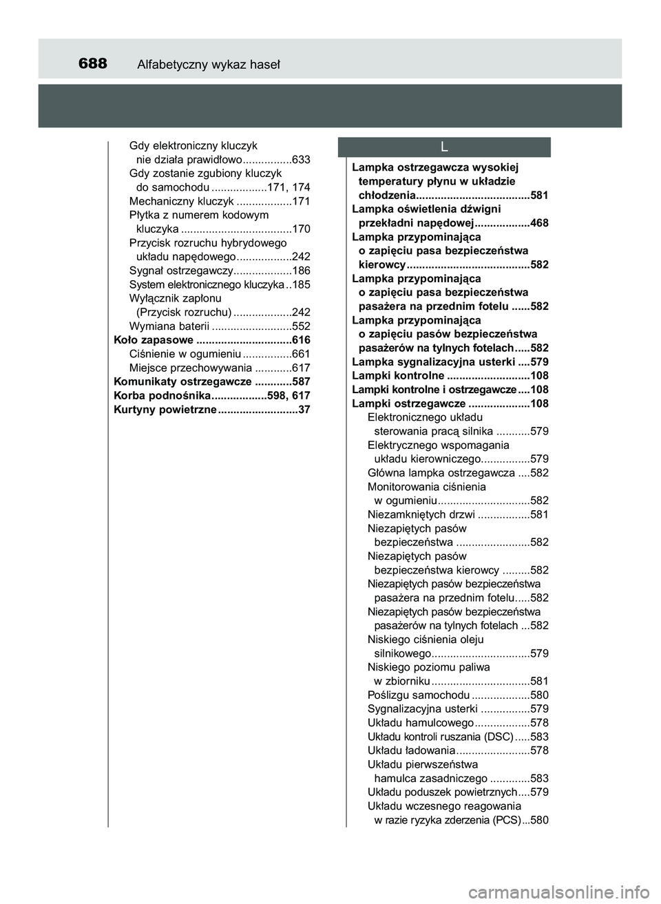 TOYOTA PRIUS 2022 Instrukcja obsługi (in Polish) Alfabetyczny wykaz hase∏688
Gdy elektroniczny kluczyk
nie dzia∏a prawid∏owo................633
Gdy zostanie zgubiony kluczyk
do samochodu ..................171, 174
Mechaniczny kluczyk ......... TOYOTA PRIUS 2022 Instrukcja obsługi (in Polish) Alfabetyczny wykaz hase∏688
Gdy elektroniczny kluczyk
nie dzia∏a prawid∏owo................633
Gdy zostanie zgubiony kluczyk
do samochodu ..................171, 174
Mechaniczny kluczyk .........