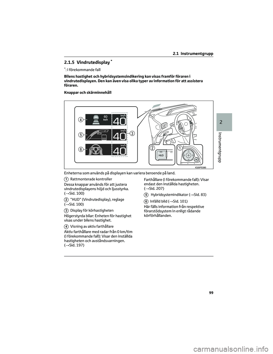 TOYOTA PRIUS 2022  Bruksanvisningar (in Swedish) 2.1.5 Vindrutedisplay*
*: I förekommande fall
Bilens hastighet och hybridsystemsindikering kan visas framför föraren i
vindrutedisplayen. Den kan även visa olika typer av information för att assi