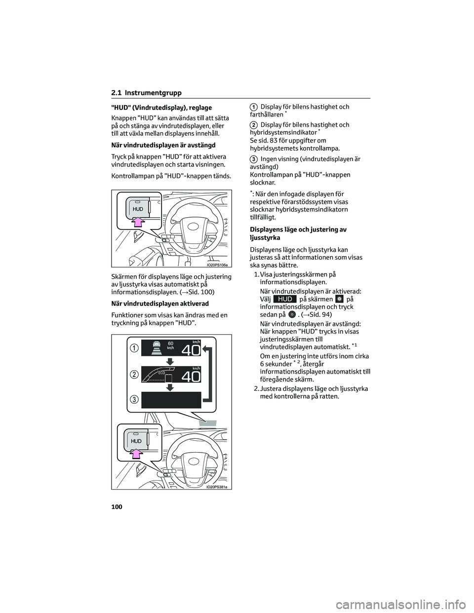 TOYOTA PRIUS 2022  Bruksanvisningar (in Swedish) "HUD" (Vindrutedisplay), reglage
Knappen ”HUD” kan användas till att sätta
på och stänga av vindrutedisplayen, eller
till att växla mellan displayens innehåll.
När vindrutedisplayen