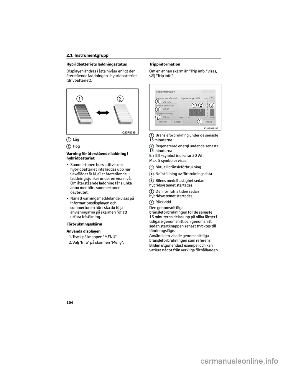TOYOTA PRIUS 2022  Bruksanvisningar (in Swedish) Hybridbatteriets laddningsstatus
Displayen ändras i åtta nivåer enligt den
återstående laddningen i hybridbatteriet
(drivbatteriet).
1Låg
2Hög
Varning för återstående laddning i
hybridbatter