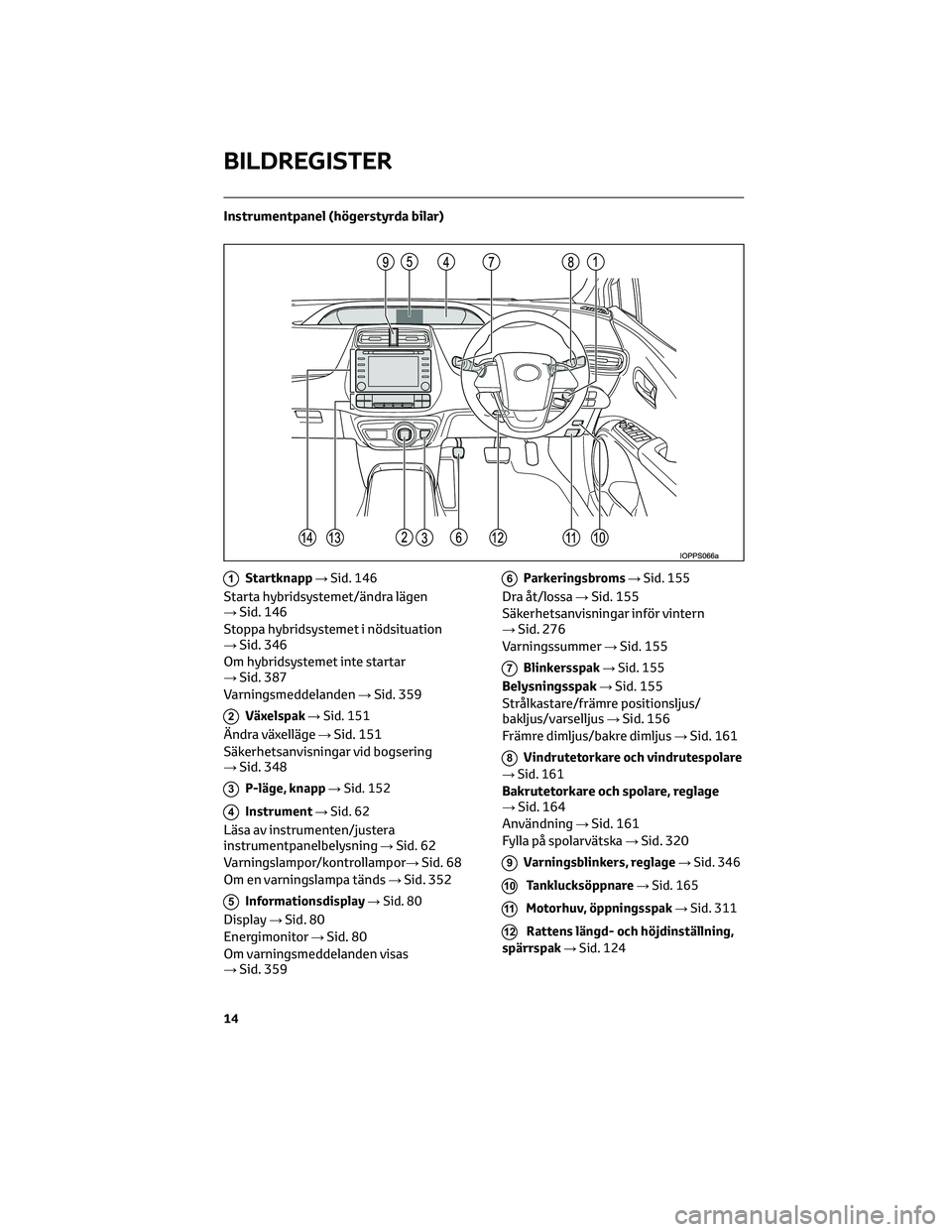 TOYOTA PRIUS 2022 Bruksanvisningar (in Swedish) Instrumentpanel (högerstyrda bilar)
1Startknapp→Sid. 146
Starta hybridsystemet/ändra lägen
→Sid. 146
Stoppa hybridsystemet i nödsituation
→Sid. 346
Om hybridsystemet inte startar
→Sid. 387 TOYOTA PRIUS 2022 Bruksanvisningar (in Swedish) Instrumentpanel (högerstyrda bilar)
1Startknapp→Sid. 146
Starta hybridsystemet/ändra lägen
→Sid. 146
Stoppa hybridsystemet i nödsituation
→Sid. 346
Om hybridsystemet inte startar
→Sid. 387