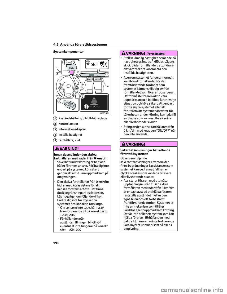 TOYOTA PRIUS 2022 Bruksanvisningar (in Swedish) Systemkomponenter
1Avståndshållning bil-till-bil, reglage
2Kontrollampor
3Informationsdisplay
4Inställd hastighet
5Farthållare, spak
VARNING!
Innan du använder den aktiva
farthållaren med radar TOYOTA PRIUS 2022 Bruksanvisningar (in Swedish) Systemkomponenter
1Avståndshållning bil-till-bil, reglage
2Kontrollampor
3Informationsdisplay
4Inställd hastighet
5Farthållare, spak
VARNING!
Innan du använder den aktiva
farthållaren med radar