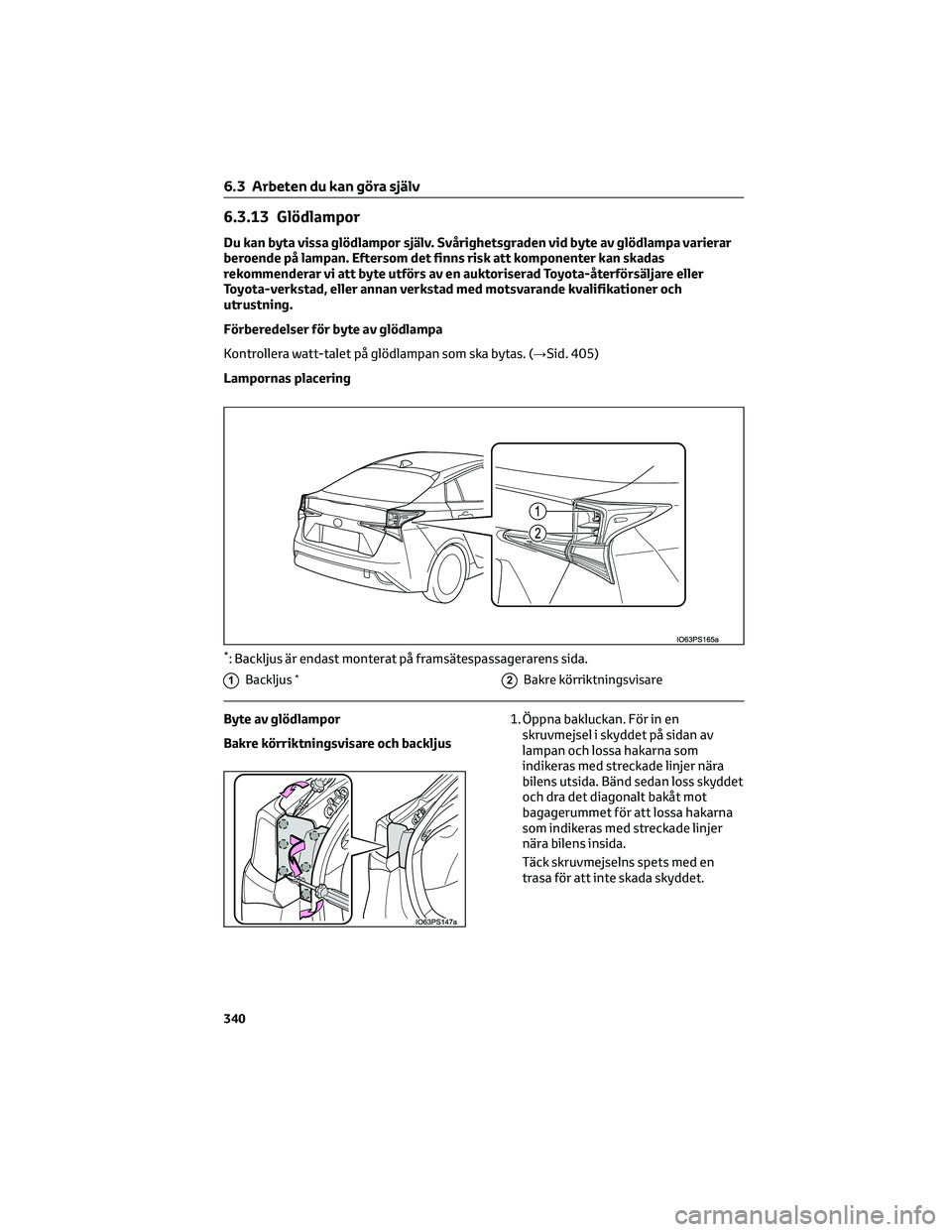 TOYOTA PRIUS 2022  Bruksanvisningar (in Swedish) 6.3.13 Glödlampor
Du kan byta vissa glödlampor själv. Svårighetsgraden vid byte av glödlampa varierar
beroende på lampan. Eftersom det finns risk att komponenter kan skadas
rekommenderar vi att 