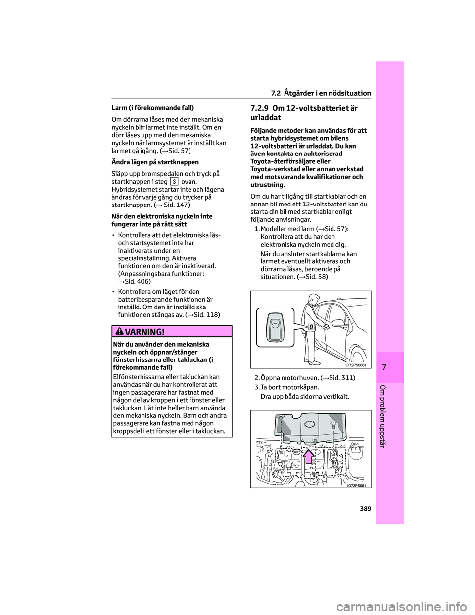 TOYOTA PRIUS 2022 Bruksanvisningar (in Swedish) Larm (i förekommande fall)
Om dörrarna låses med den mekaniska
nyckeln blir larmet inte inställt. Om en
dörr låses upp med den mekaniska
nyckeln när larmsystemet är inställt kan
larmet gå ig TOYOTA PRIUS 2022 Bruksanvisningar (in Swedish) Larm (i förekommande fall)
Om dörrarna låses med den mekaniska
nyckeln blir larmet inte inställt. Om en
dörr låses upp med den mekaniska
nyckeln när larmsystemet är inställt kan
larmet gå ig