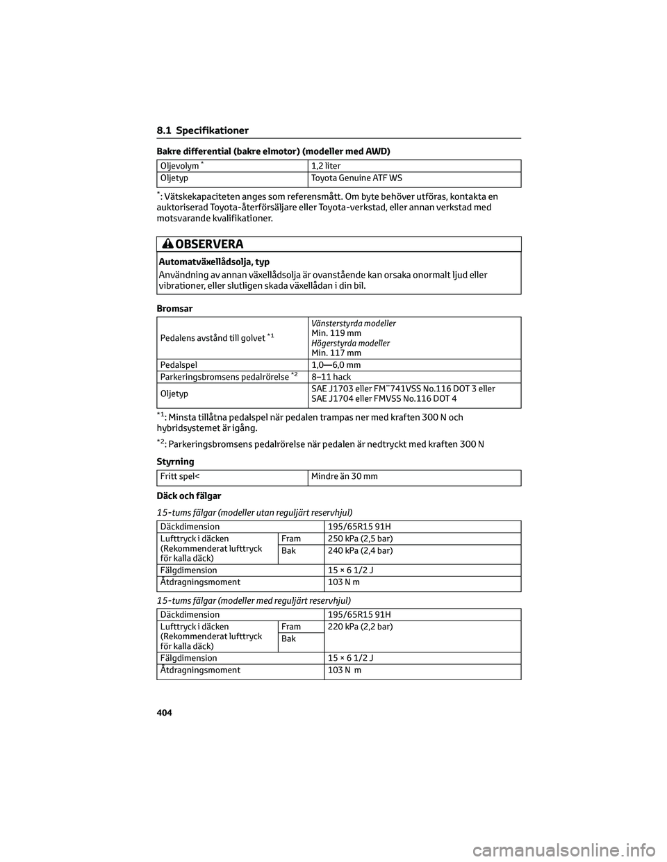 TOYOTA PRIUS 2022  Bruksanvisningar (in Swedish) Bakre differential (bakre elmotor) (modeller med AWD)
Oljevolym*1,2 liter
Oljetyp Toyota Genuine ATF WS
*: Vätskekapaciteten anges som referensmått. Om byte behöver utföras, kontakta en
auktoriser