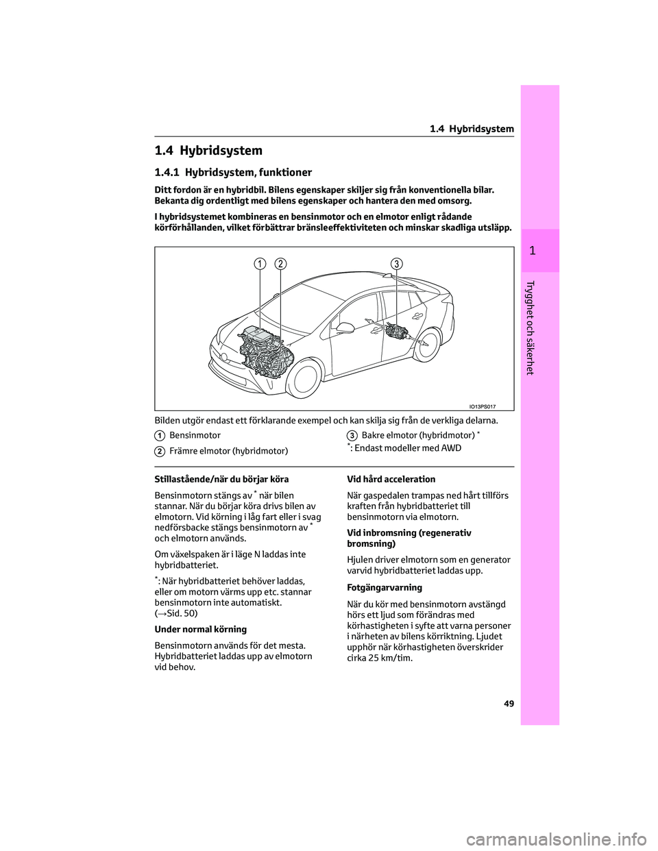 TOYOTA PRIUS 2022  Bruksanvisningar (in Swedish) 1.4 Hybridsystem
1.4.1 Hybridsystem, funktioner
Ditt fordon är en hybridbil. Bilens egenskaper skiljer sig från konventionella bilar.
Bekanta dig ordentligt med bilens egenskaper och hantera den med