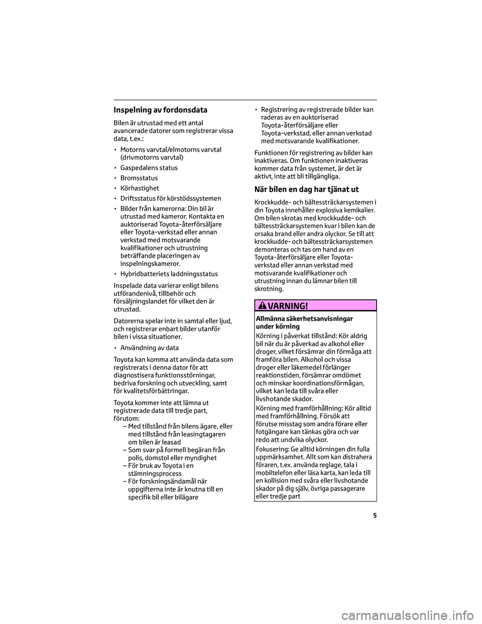 TOYOTA PRIUS 2022 Bruksanvisningar (in Swedish) Inspelning av fordonsdata
Bilen är utrustad med ett antal
avancerade datorer som registrerar vissa
data, t.ex.:
• Motorns varvtal/elmotorns varvtal
(drivmotorns varvtal)
• Gaspedalens status
• TOYOTA PRIUS 2022 Bruksanvisningar (in Swedish) Inspelning av fordonsdata
Bilen är utrustad med ett antal
avancerade datorer som registrerar vissa
data, t.ex.:
• Motorns varvtal/elmotorns varvtal
(drivmotorns varvtal)
• Gaspedalens status
•