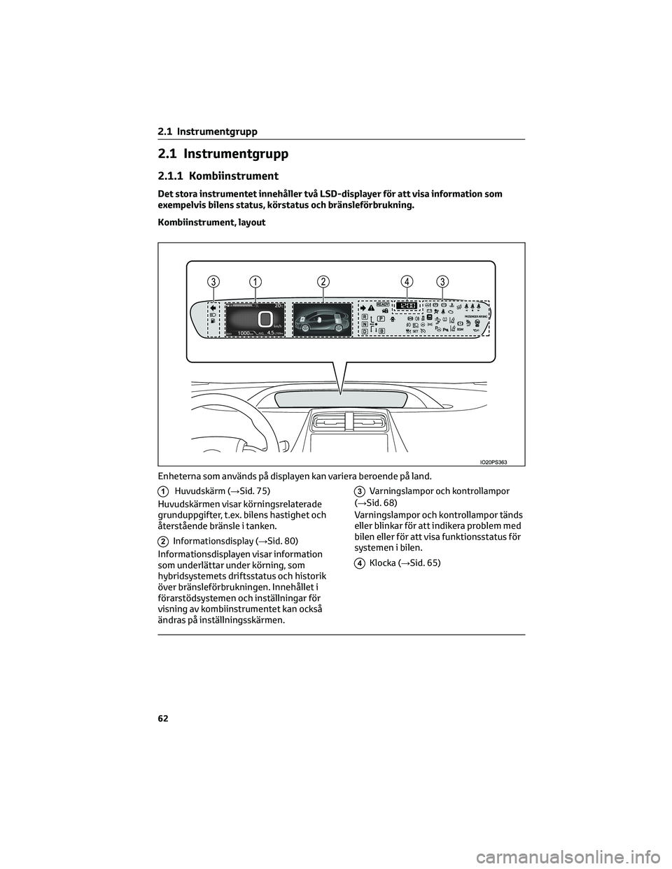 TOYOTA PRIUS 2022  Bruksanvisningar (in Swedish) 2.1 Instrumentgrupp
2.1.1 Kombiinstrument
Det stora instrumentet innehåller två LSD-displayer för att visa information som
exempelvis bilens status, körstatus och bränsleförbrukning.
Kombiinstru