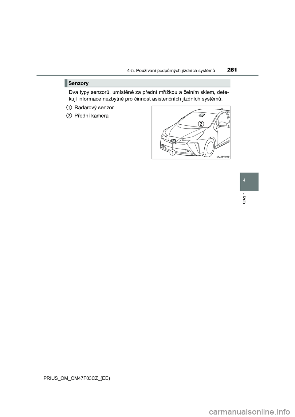 TOYOTA PRIUS 2022  Návod na použití (in Czech) 2814-5. Používání podpůrných jízdních systémů
4
Jízda
PRIUS_OM_OM47F03CZ_(EE)
Dva typy senzorů, umístěné za přední mřížkou a čelním sklem, dete- 
kují informace nezbytné pro č