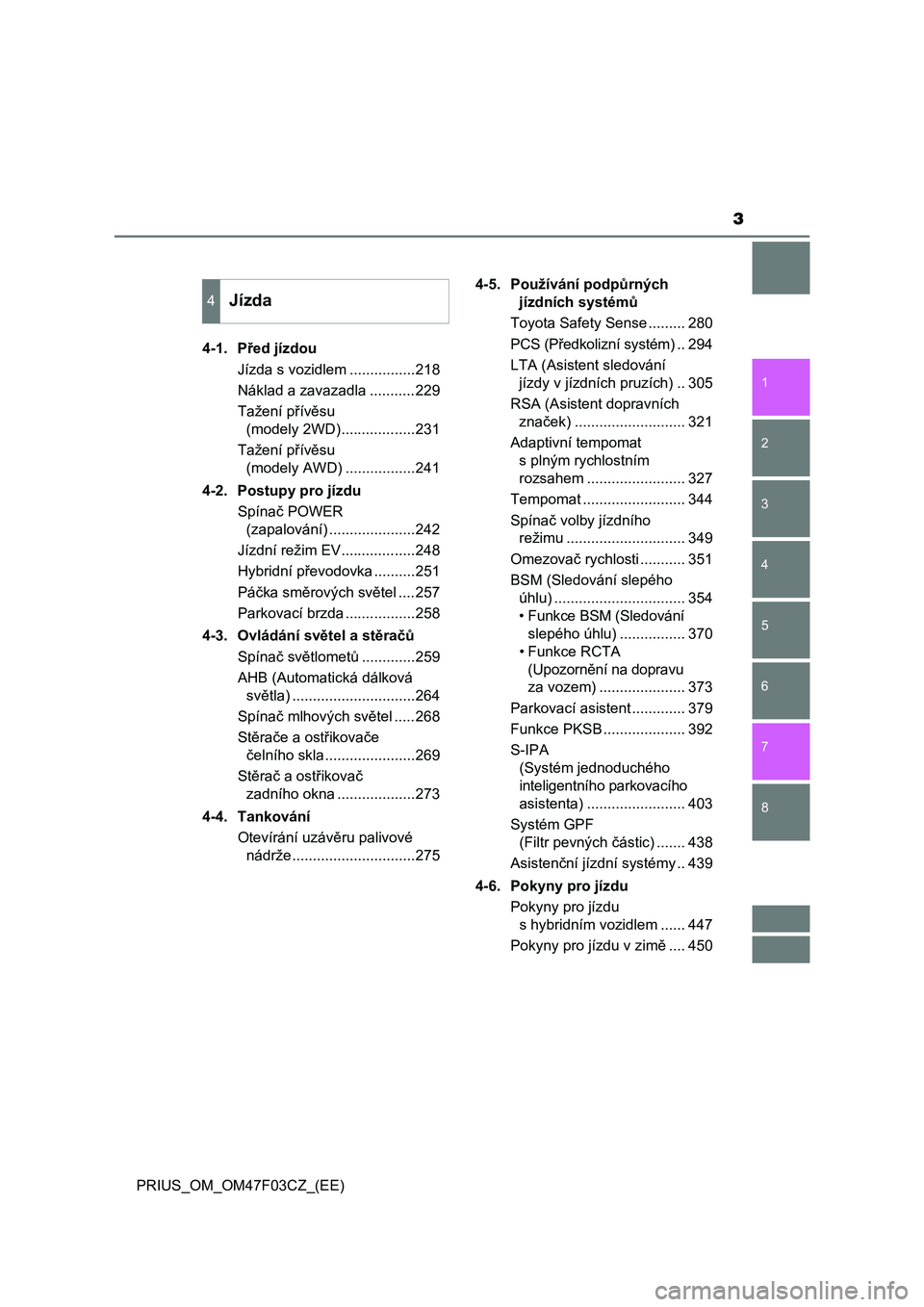TOYOTA PRIUS 2022  Návod na použití (in Czech) 3
1
8 7
6
5
4
3
2
PRIUS_OM_OM47F03CZ_(EE)4-1. Před jízdou
Jízda s vozidlem ................218
Náklad a zavazadla ...........229
Tažení přívěsu 
(modely 2WD)..................231
Tažení př