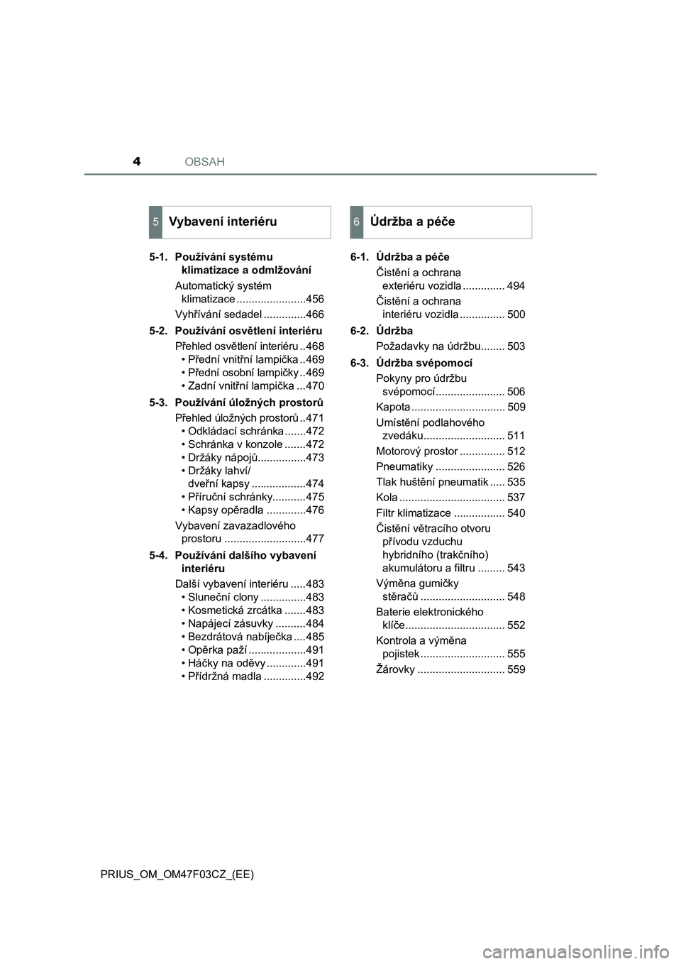 TOYOTA PRIUS 2022  Návod na použití (in Czech) OBSAH4
PRIUS_OM_OM47F03CZ_(EE)5-1. Používání systému 
klimatizace a odmlžování
Automatický systém 
klimatizace .......................456
Vyhřívání sedadel ..............466
5-2. Použí