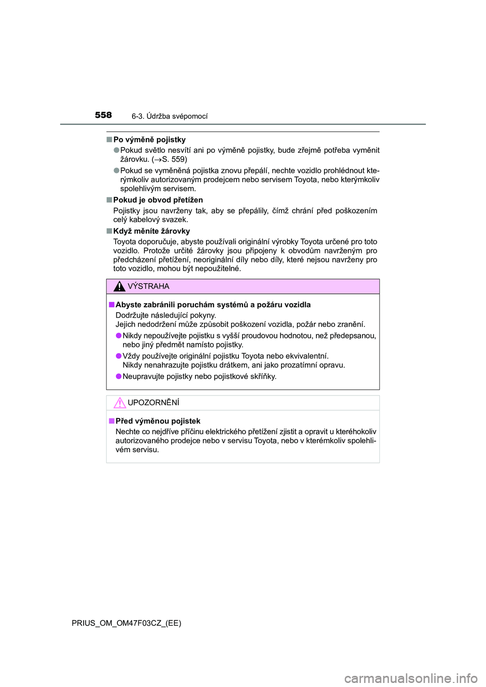 TOYOTA PRIUS 2022  Návod na použití (in Czech) 5586-3. Údržba svépomocí
PRIUS_OM_OM47F03CZ_(EE)
■Po výměně pojistky 
● Pokud  světlo  nesvítí  ani  po  výměně  pojistky,  bude  zřejmě  potřeba  vyměnit 
žárovku. ( S. 559)