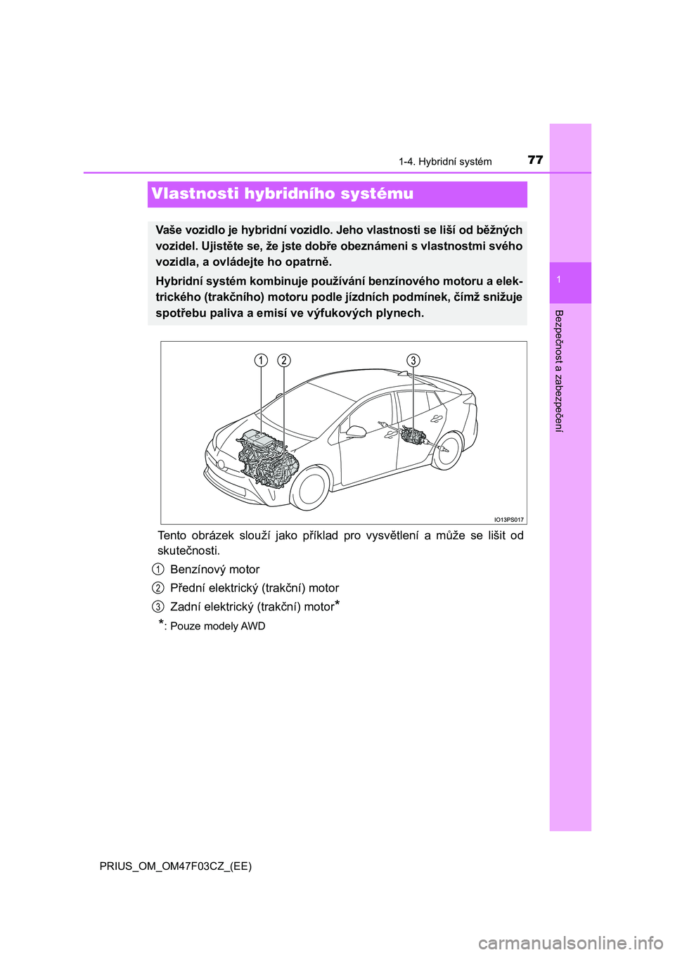 TOYOTA PRIUS 2022  Návod na použití (in Czech) 77
1
1-4. Hybridní systém
PRIUS_OM_OM47F03CZ_(EE)
Bezpečnost a zabezpečení
Vlastnosti hybridního systému
Tento  obrázek  slouží  jako  příklad  pro  vysvětlení  a  může  se  lišit  od