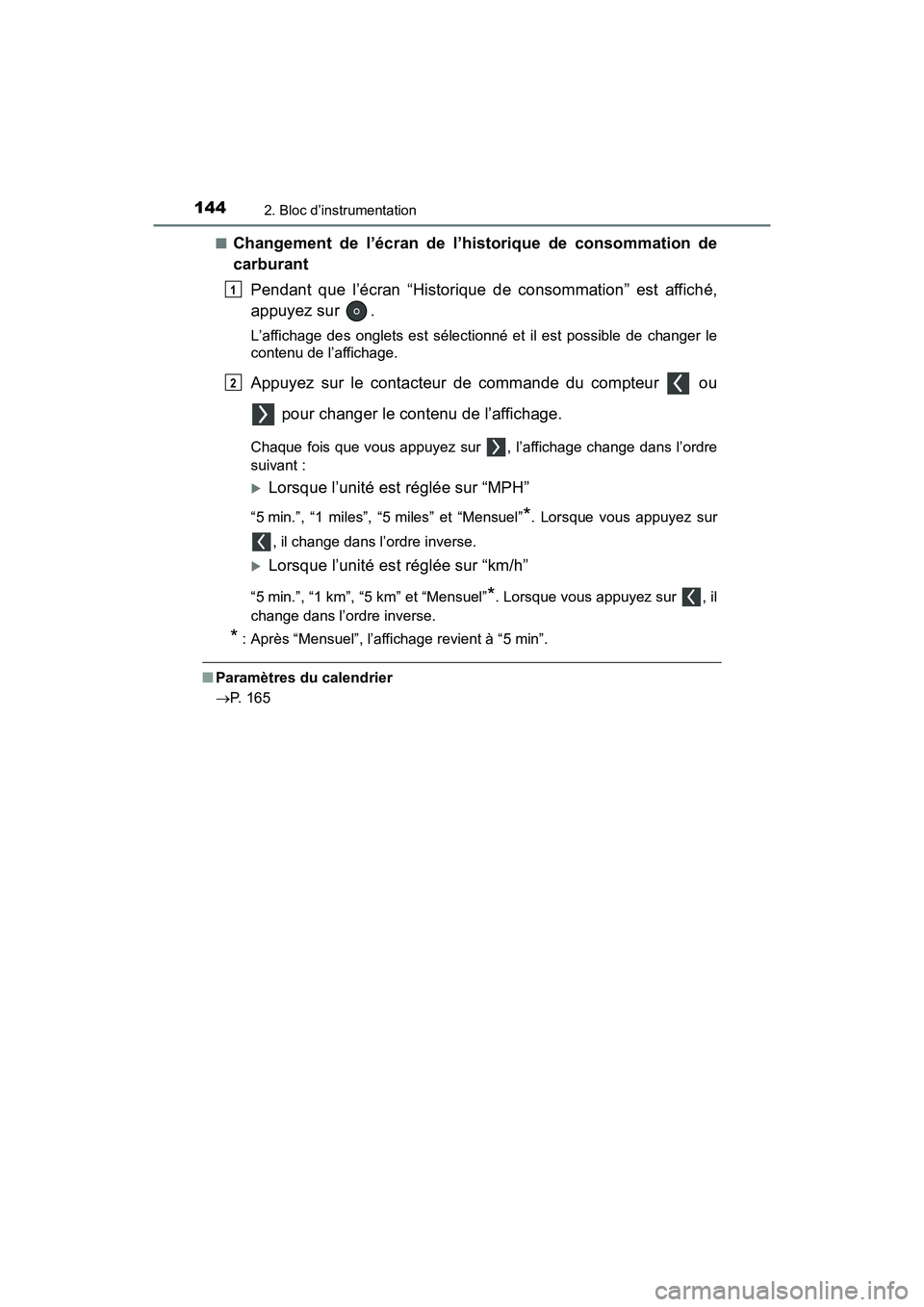 TOYOTA PRIUS 2021  Manuel du propriétaire (in French) 144
PRIUS_OM_OM47E09D_(D)
2. Bloc d’instrumentation
�QChangement  de  l’écran  de  l’historique  de  consommation  de
carburantPendant  que  l’écran  “Historique  de  consommation”  est 