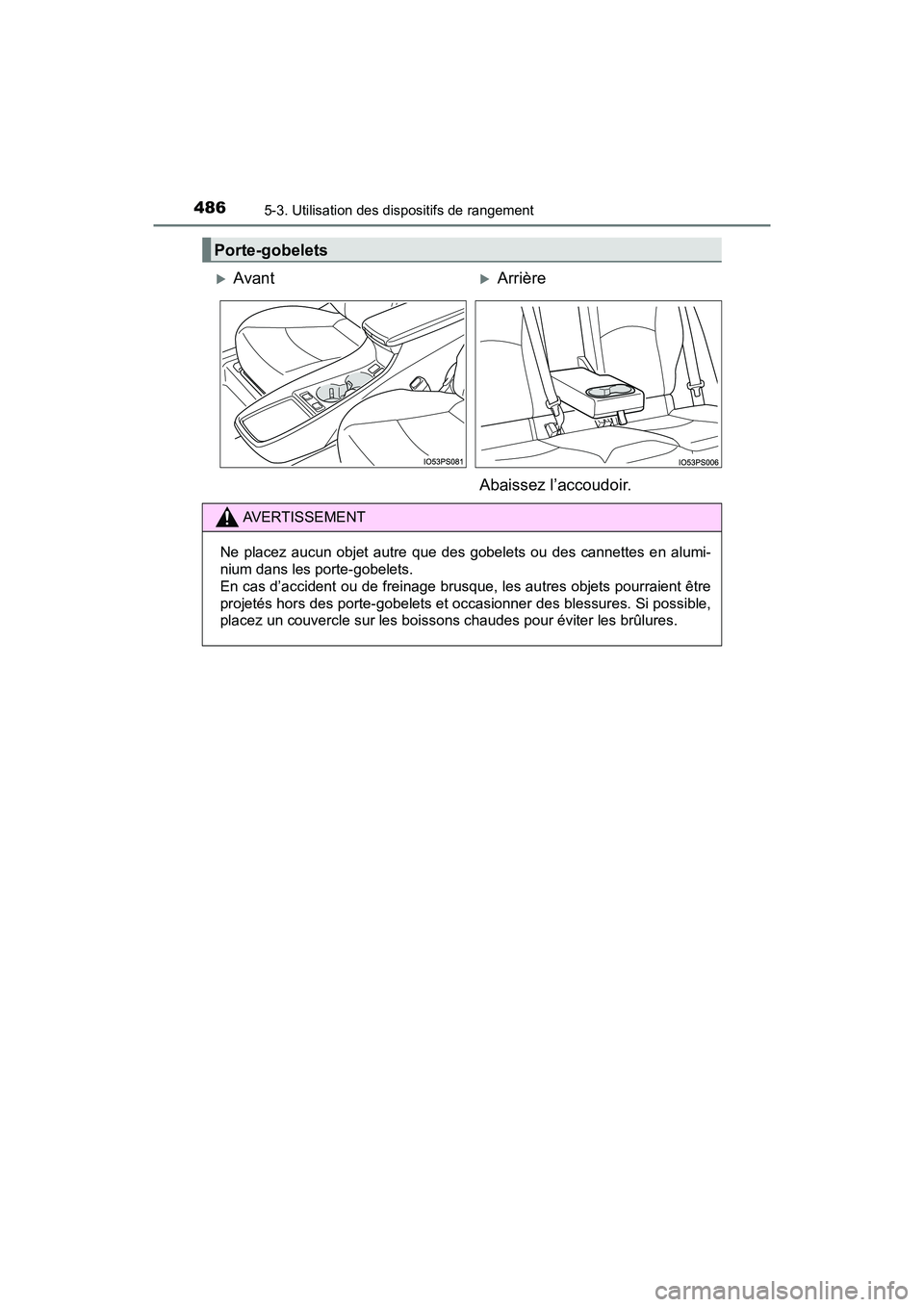 TOYOTA PRIUS 2021  Manuel du propriétaire (in French) 486
PRIUS_OM_OM47E09D_(D)
5-3. Utilisation des dispositifs de rangement
Porte-gobelets
AvantArrière
Abaissez l’accoudoir.
AVERTISSEMENT
Ne  placez  aucun  objet  autre  que  des  gobelets  ou