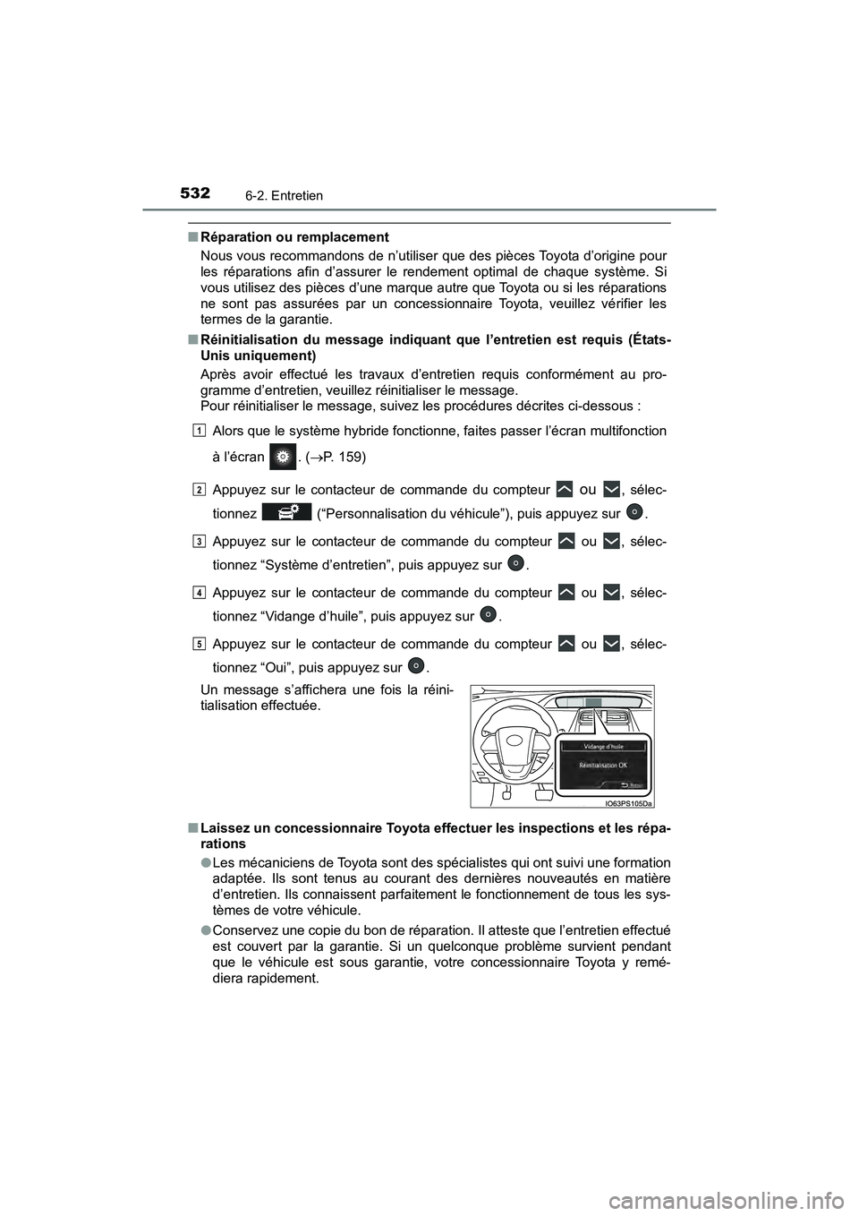 TOYOTA PRIUS 2021  Manuel du propriétaire (in French) 532
PRIUS_OM_OM47E09D_(D)
6-2. Entretien
�QRéparation ou remplacement
Nous vous recommandons de n’utiliser que des pièces Toyota d’origine pour
les  réparations  afin  d’assurer  le  rendemen