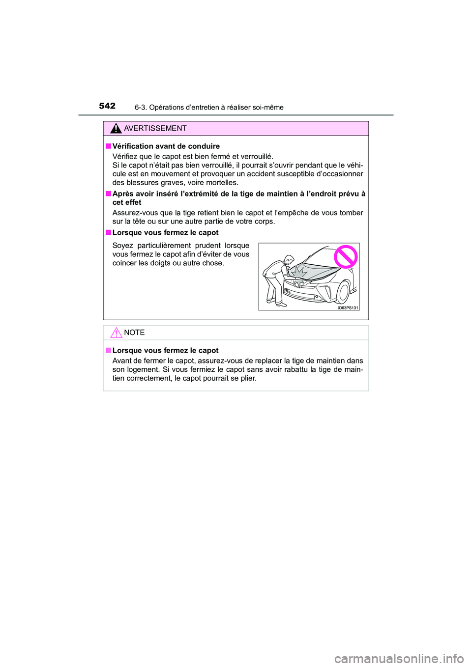 TOYOTA PRIUS 2021  Manuel du propriétaire (in French) 542
PRIUS_OM_OM47E09D_(D)
6-3. Opérations d’entretien à réaliser soi-même
AVERTISSEMENT
�QVérification avant de conduire
Vérifiez que le capot est bien fermé et verrouillé. 
Si le capot n’