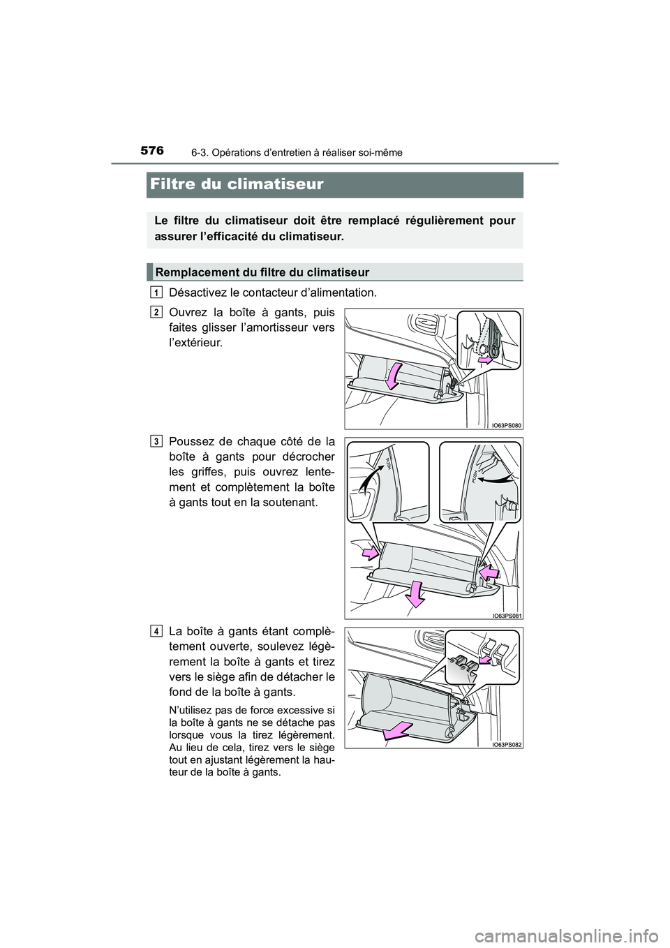 TOYOTA PRIUS 2021  Manuel du propriétaire (in French) 576
PRIUS_OM_OM47E09D_(D)
6-3. Opérations d’entretien à réaliser soi-même
Filtre du climatiseur
Désactivez le contacteur d’alimentation.
Ouvrez  la  boîte  à  gants,  puis
faites  glisser  