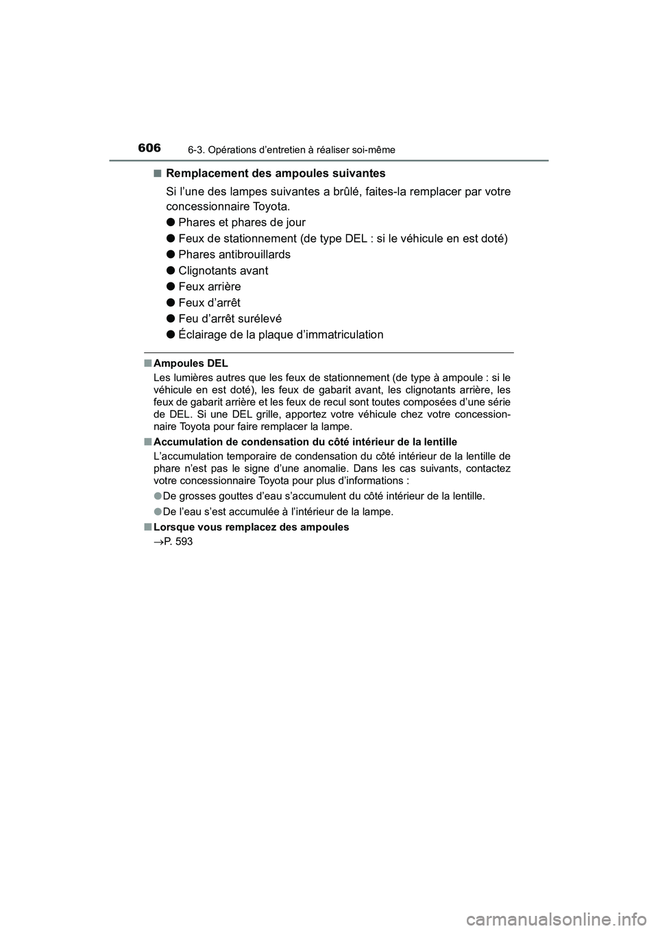TOYOTA PRIUS 2021  Manuel du propriétaire (in French) 606
PRIUS_OM_OM47E09D_(D)
6-3. Opérations d’entretien à réaliser soi-même
�QRemplacement des ampoules suivantes
Si l’une des lampes suivantes a brûlé, faites-la remplacer par votre
concessio