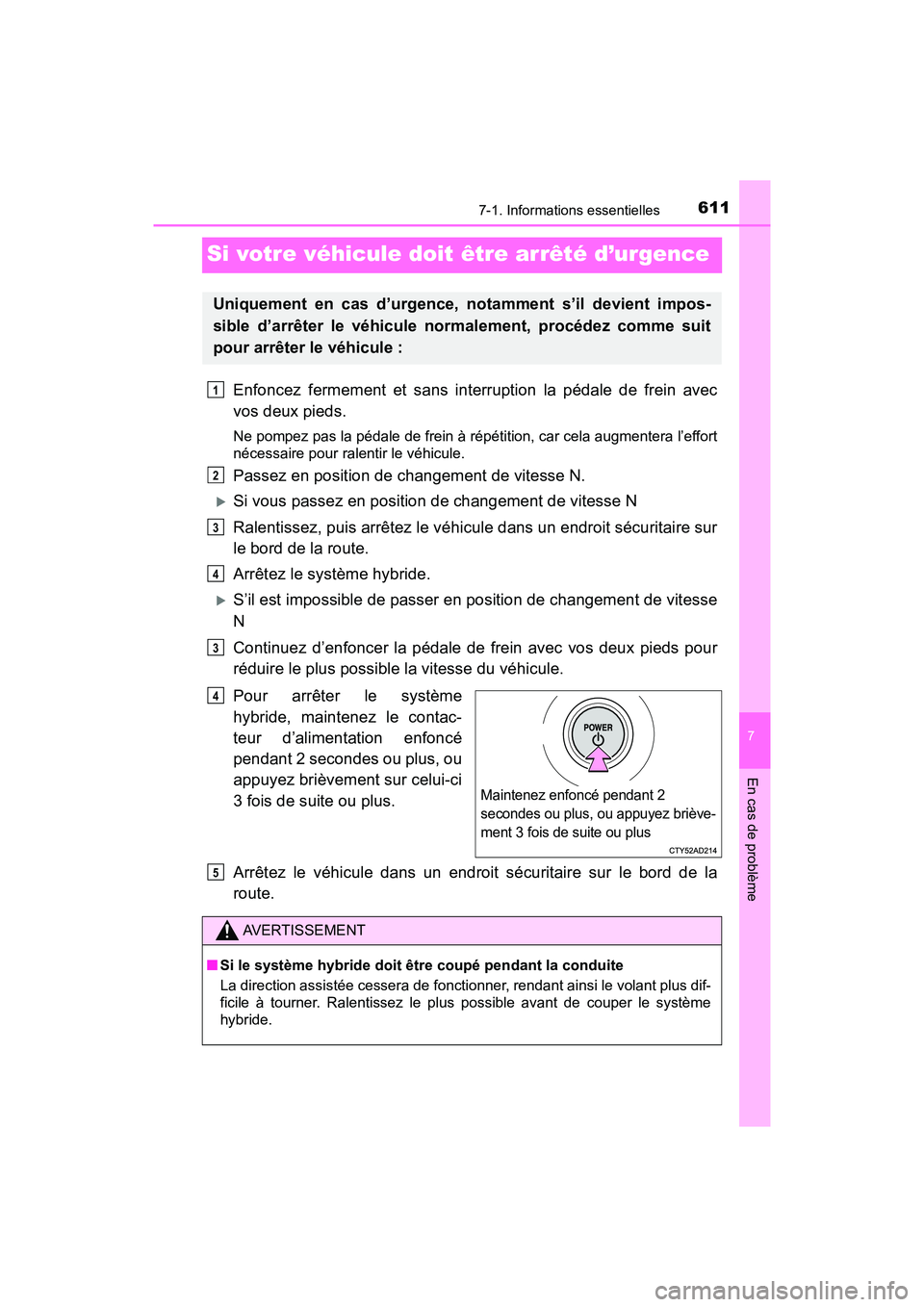 TOYOTA PRIUS 2021  Manuel du propriétaire (in French) 611
PRIUS_OM_OM47E09D_(D)
7-1. Informations essentielles
7
En cas de problème
Si votre véhicule doit être arrêté d’urgence
Enfoncez  fermement  et  sans  interruption  la  pédale  de  frein  a