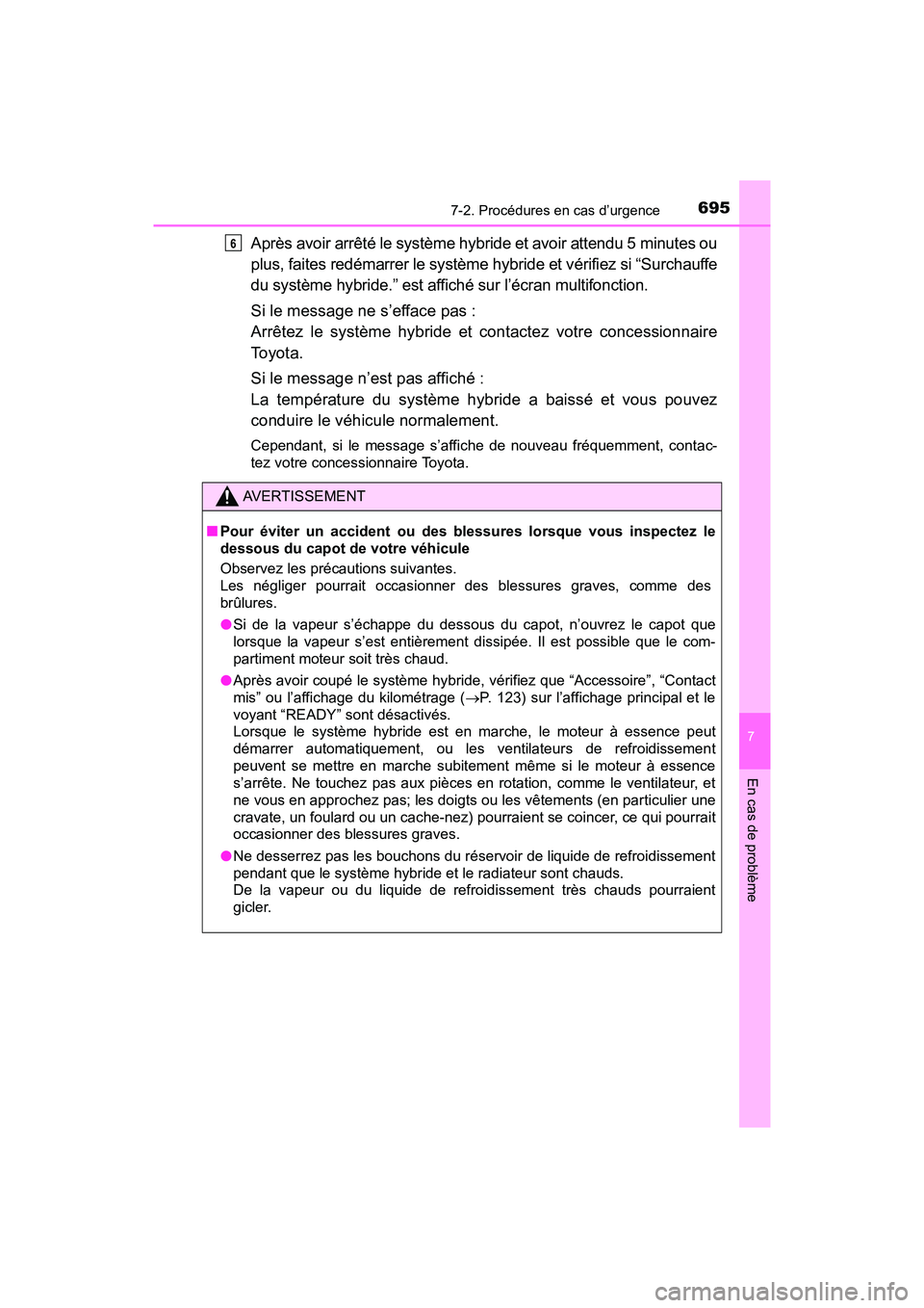 TOYOTA PRIUS 2021  Manuel du propriétaire (in French) 6957-2. Procédures en cas d’urgence
PRIUS_OM_OM47E09D_(D)
7
En cas de problème
Après avoir arrêté le système hybride et avoir attendu 5 minutes ou
plus, faites redémarrer le système hybride 