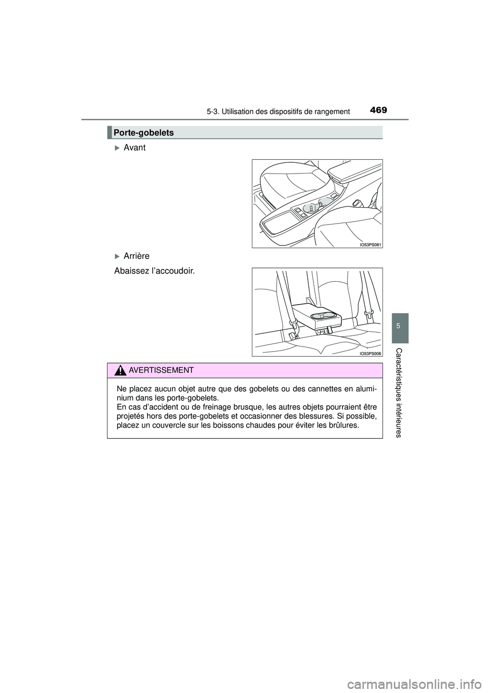 TOYOTA PRIUS 2020  Manuel du propriétaire (in French) PRIUS_OM_OM47D44D_(D)
4695-3. Utilisation des dispositifs de rangement
5
Caractéristiques intérieures
Avant
Arrière
Abaissez l’accoudoir.
Porte-gobelets
AVERTISSEMENT
Ne placez aucun objet 