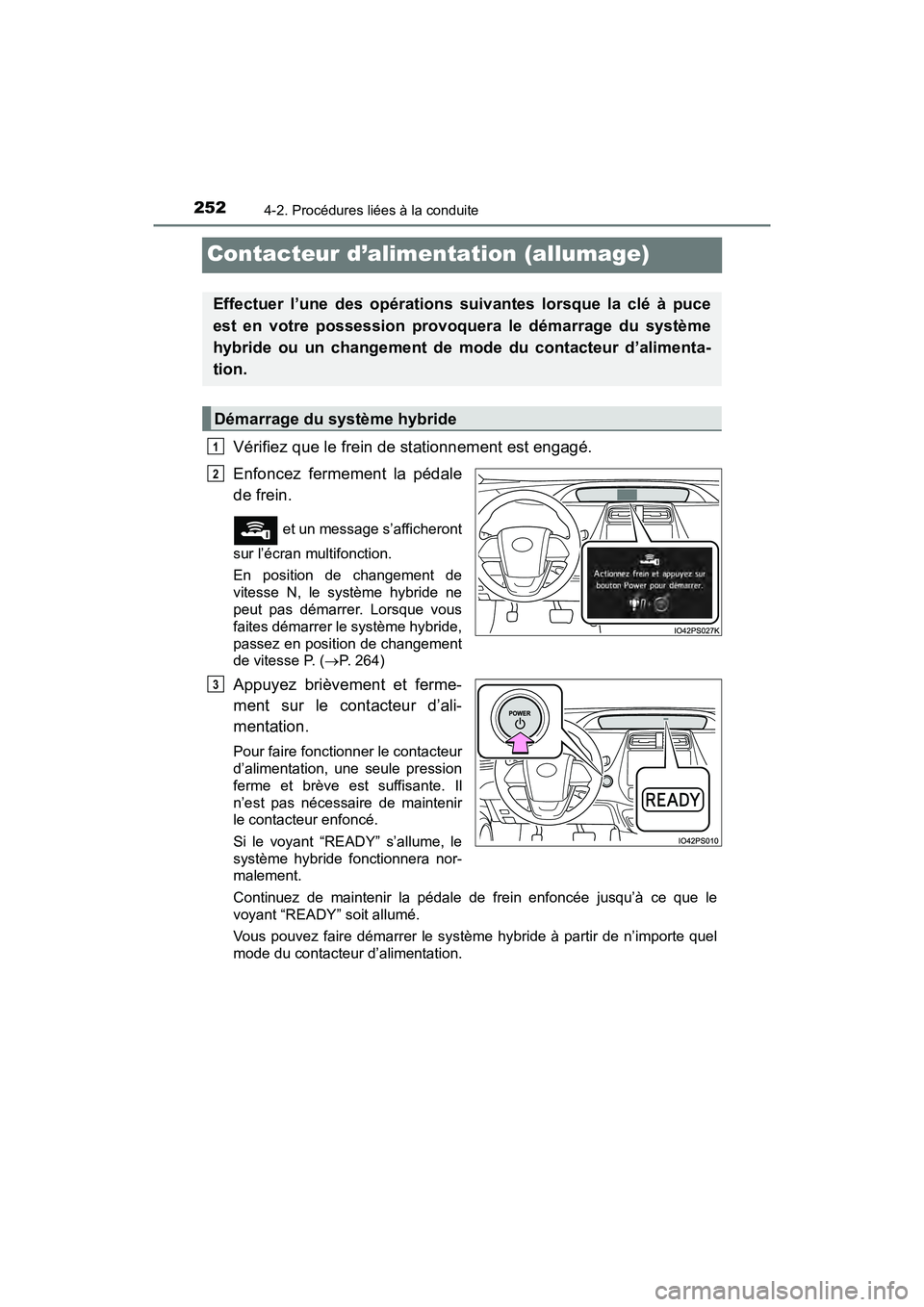 TOYOTA PRIUS 2019 Manuel du propriétaire (in French) 252
PRIUS_OM_OM47C35D_(D)
4-2. Procédures liées à la conduite
Contacteur d’alimentation (allumage)
Vérifiez que le frein de stationnement est engagé.
Enfoncez fermement la pédale
de frein.
TOYOTA PRIUS 2019 Manuel du propriétaire (in French) 252
PRIUS_OM_OM47C35D_(D)
4-2. Procédures liées à la conduite
Contacteur d’alimentation (allumage)
Vérifiez que le frein de stationnement est engagé.
Enfoncez fermement la pédale
de frein.