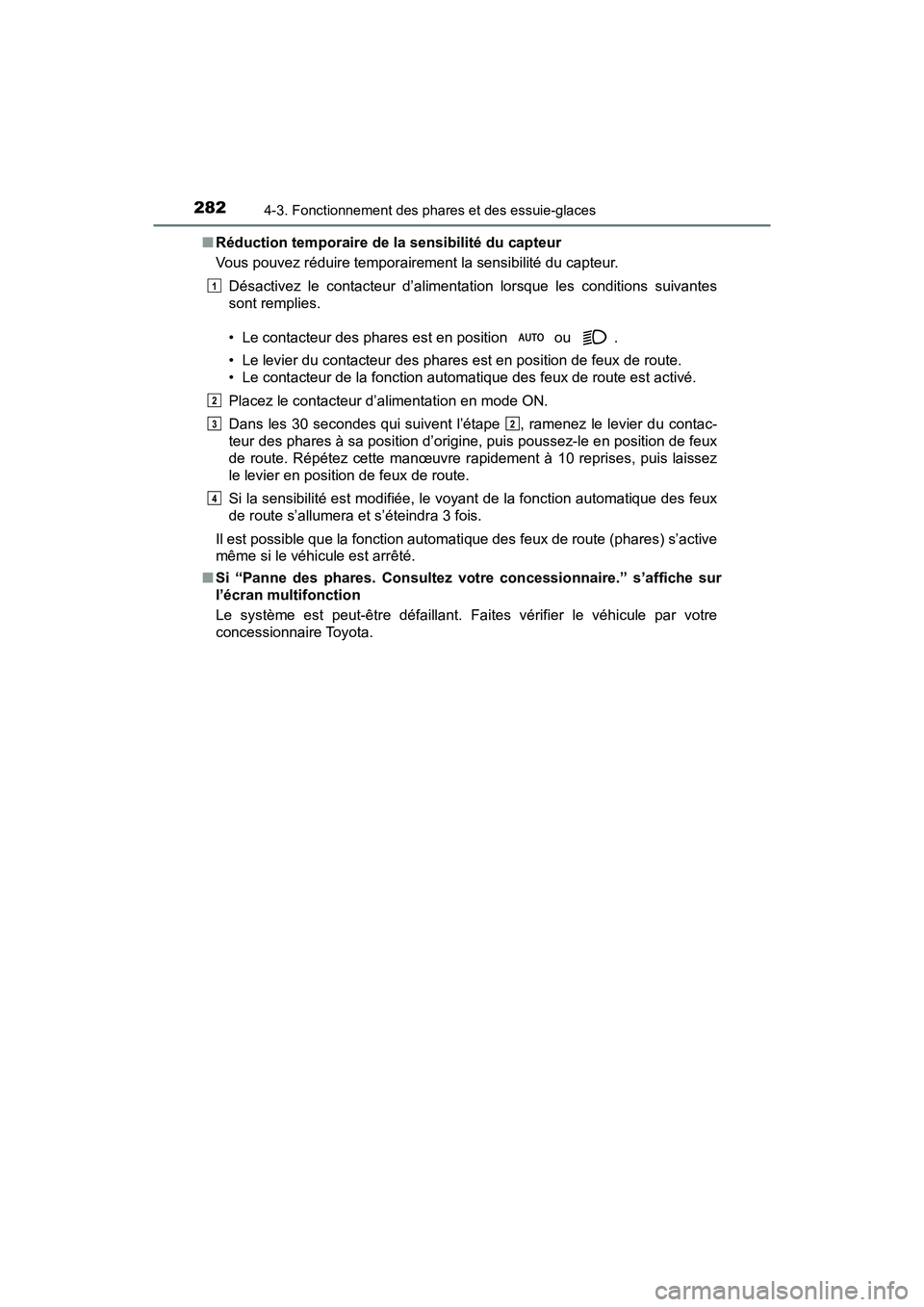 TOYOTA PRIUS 2019  Manuel du propriétaire (in French) 282
PRIUS_OM_OM47C35D_(D)
4-3. Fonctionnement des phares et des essuie-glaces
■Réduction temporaire de la sensibilité du capteur
Vous pouvez réduire temporairement la sensibilité du capteur.
Dé