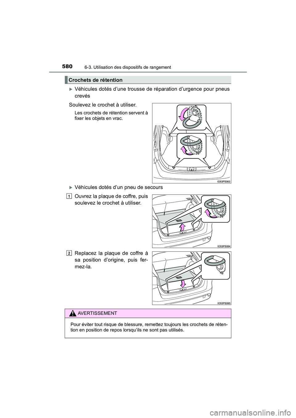 TOYOTA PRIUS 2019  Manuel du propriétaire (in French) 580
PRIUS_OM_OM47C35D_(D)
6-3. Utilisation des dispositifs de rangement
Véhicules dotés d’une trousse de réparation d’urgence pour pneus
crevés
Soulevez le crochet à utiliser.
Les crochets