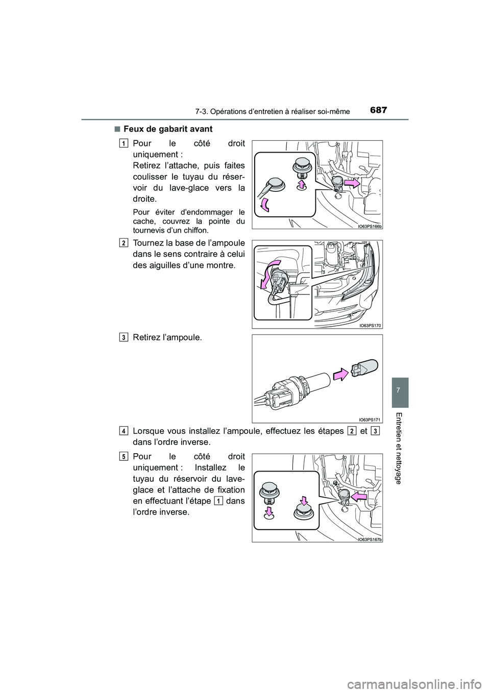 TOYOTA PRIUS 2019  Manuel du propriétaire (in French) PRIUS_OM_OM47C35D_(D)
6877-3. Opérations d’entretien à réaliser soi-même
7
Entretien et nettoyage
■Feux de gabarit avantPour le côté droit
uniquement : 
Retirez l’attache, puis faites
coul