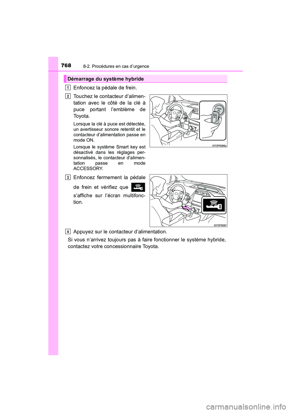 TOYOTA PRIUS 2019  Manuel du propriétaire (in French) 7688-2. Procédures en cas d’urgence
PRIUS_OM_OM47C35D_(D)
Enfoncez la pédale de frein.
Touchez le contacteur d’alimen-
tation avec le côté de la clé à
puce portant l’emblème de
To y o t a