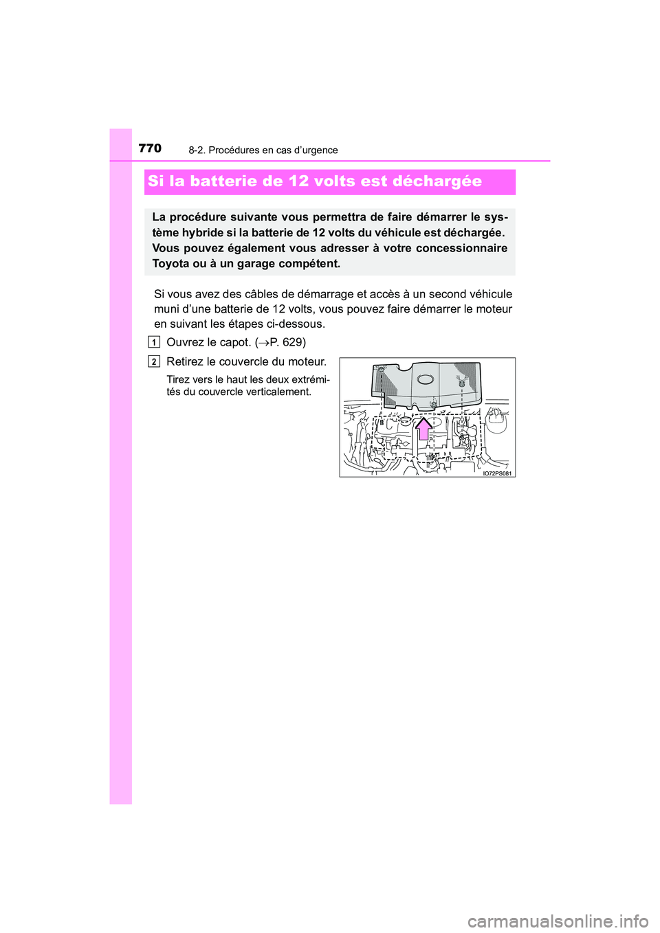 TOYOTA PRIUS 2019  Manuel du propriétaire (in French) 770
PRIUS_OM_OM47C35D_(D)
8-2. Procédures en cas d’urgence
Si la batterie de 12 volts est déchargée
Si vous avez des câbles de démarrage et accès à un second véhicule
muni d’une batterie d
