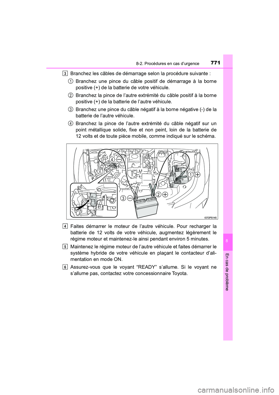TOYOTA PRIUS 2019  Manuel du propriétaire (in French) 7718-2. Procédures en cas d’urgence
PRIUS_OM_OM47C35D_(D)
8
En cas de problème
Branchez les câbles de démarrage selon la procédure suivante :Branchez une pince du câble positif de démarrage 