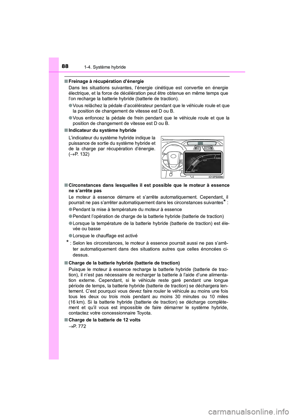 TOYOTA PRIUS 2019  Manuel du propriétaire (in French) 881-4. Système hybride
PRIUS_OM_OM47C35D_(D)
■Freinage à récupération d’énergie
Dans les situations suivantes, l’énergie cinétique est convertie en énergie
électrique, et la force de d
