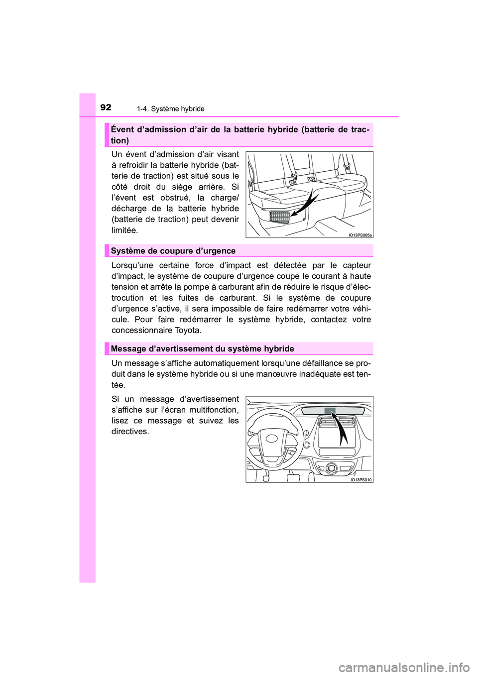 TOYOTA PRIUS 2019  Manuel du propriétaire (in French) 921-4. Système hybride
PRIUS_OM_OM47C35D_(D)
Un évent d’admission d’air visant
à refroidir la batterie hybride (bat-
terie de traction) est situé sous le
côté droit du siège arrière. Si
l