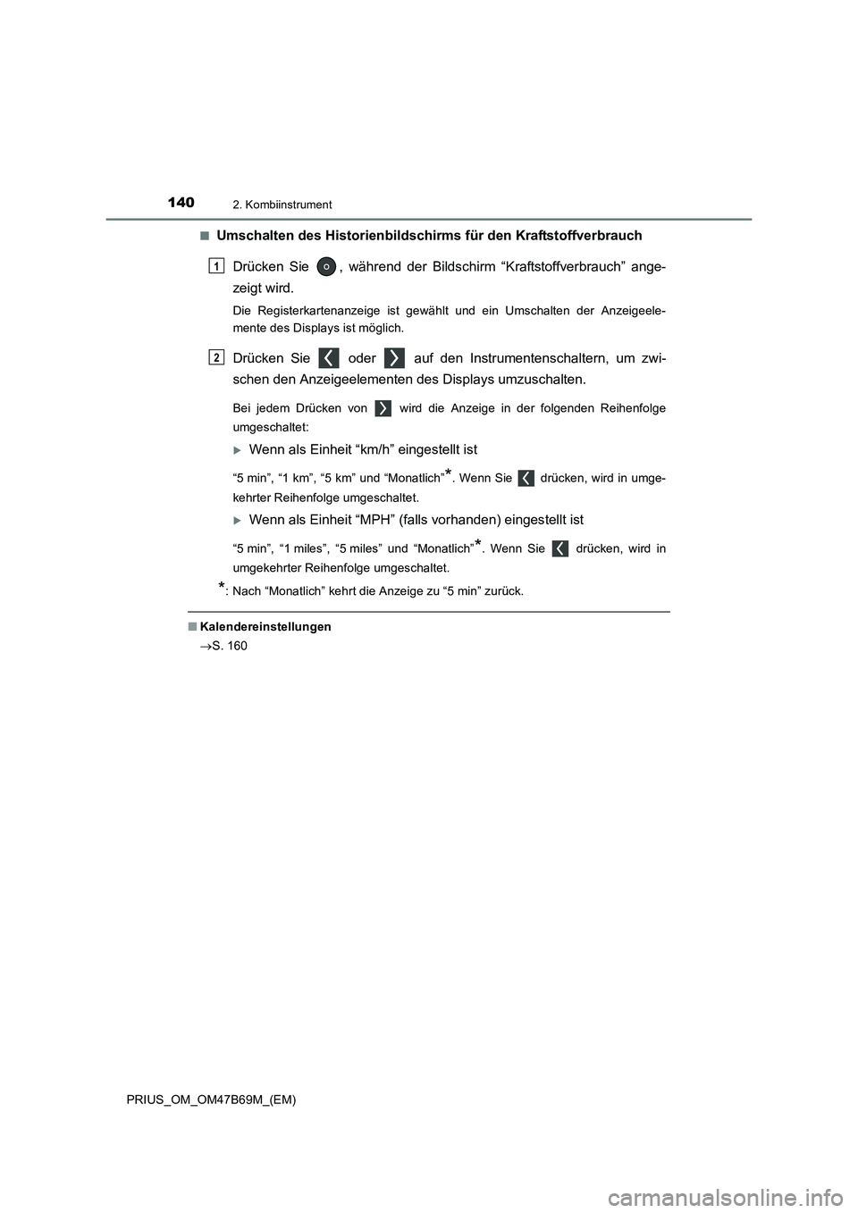 TOYOTA PRIUS 2017  Betriebsanleitungen (in German) 1402. Kombiinstrument
PRIUS_OM_OM47B69M_(EM)■
Umschalten des Historienbildschir
ms für den Kraftstoffverbrauch
Drücken Sie  , während der Bildsc hirm “Kraftstoffverbrauch” ange-
zeigt wird.
D