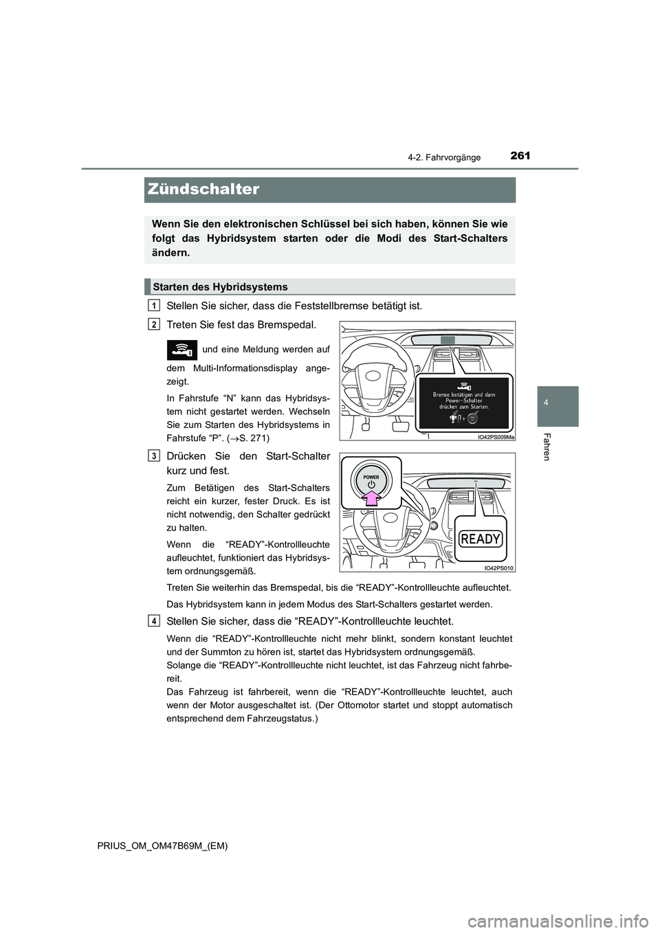 TOYOTA PRIUS 2017 Betriebsanleitungen (in German) 261
4
4-2. Fahrvorgänge
Fahren
PRIUS_OM_OM47B69M_(EM)
Zündschalter
Stellen Sie sicher, dass die Feststellbremse betätigt ist.
Treten Sie fest das Bremspedal.
und eine Meldung werden auf
dem Mult TOYOTA PRIUS 2017 Betriebsanleitungen (in German) 261
4
4-2. Fahrvorgänge
Fahren
PRIUS_OM_OM47B69M_(EM)
Zündschalter
Stellen Sie sicher, dass die Feststellbremse betätigt ist.
Treten Sie fest das Bremspedal.
und eine Meldung werden auf
dem Mult