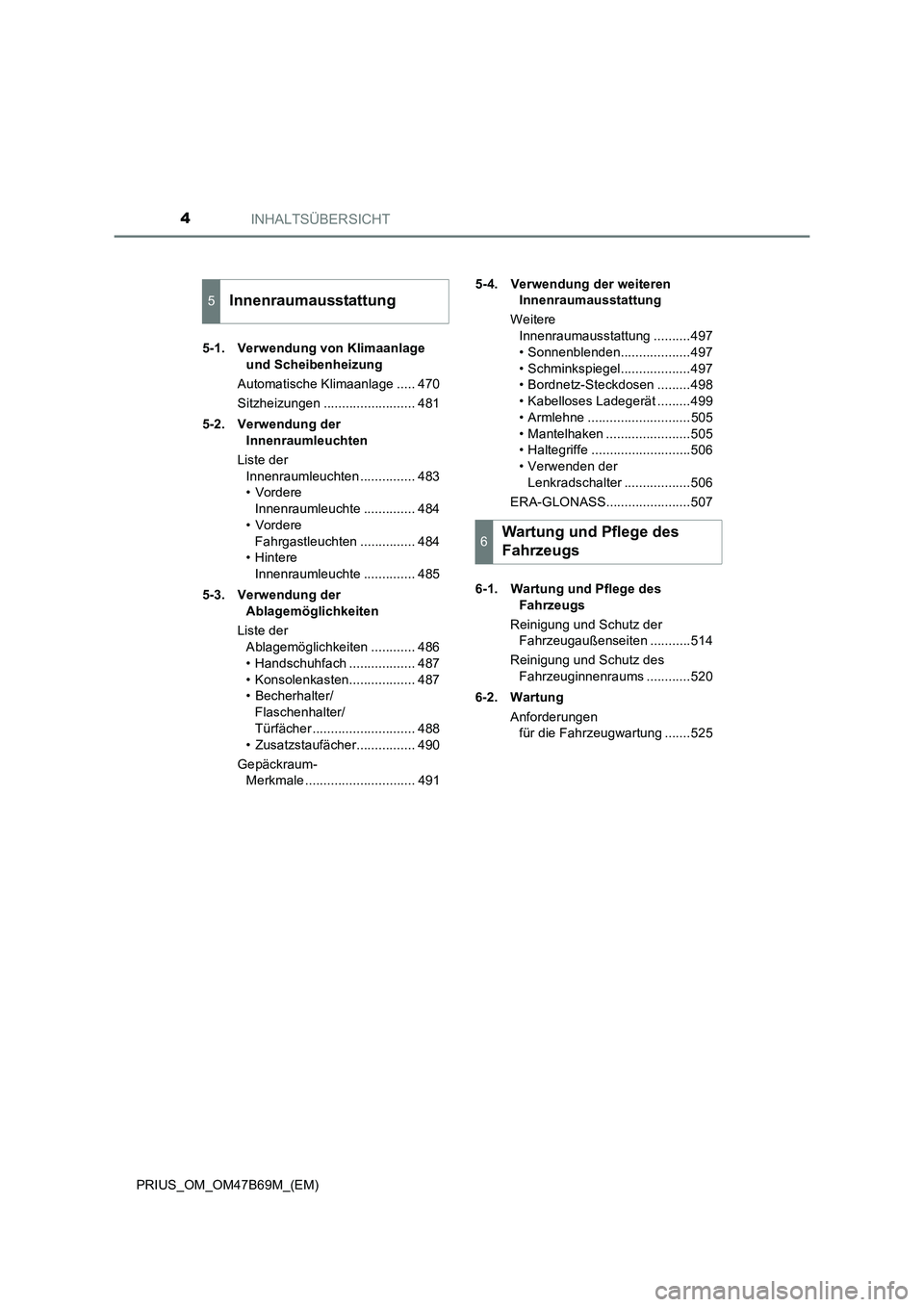 TOYOTA PRIUS 2017  Betriebsanleitungen (in German) INHALTSÜBERSICHT4
PRIUS_OM_OM47B69M_(EM)5-1. Verwendung von Klimaanlage 
und Scheibenheizung
Automatische Klimaanlage ..... 470
Sitzheizungen ......................... 481
5-2. Verwendung der  Innenr