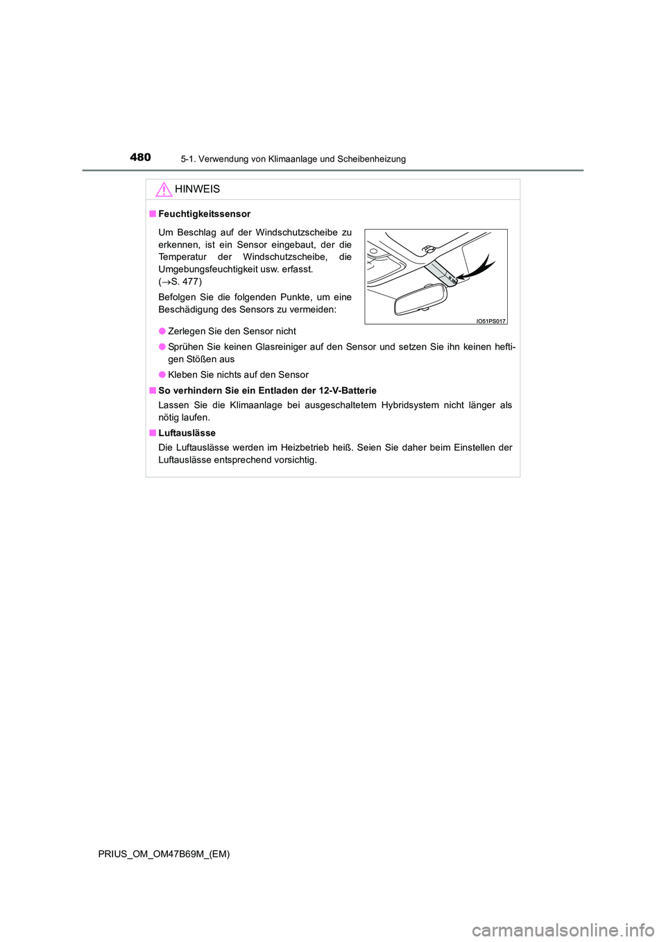 TOYOTA PRIUS 2017  Betriebsanleitungen (in German) 4805-1. Verwendung von Klimaanlage und Scheibenheizung
PRIUS_OM_OM47B69M_(EM)
HINWEIS
■Feuchtigkeitssensor
●Zerlegen Sie den Sensor nicht
● Sprühen Sie keinen Glasreiniger auf den Sensor und se