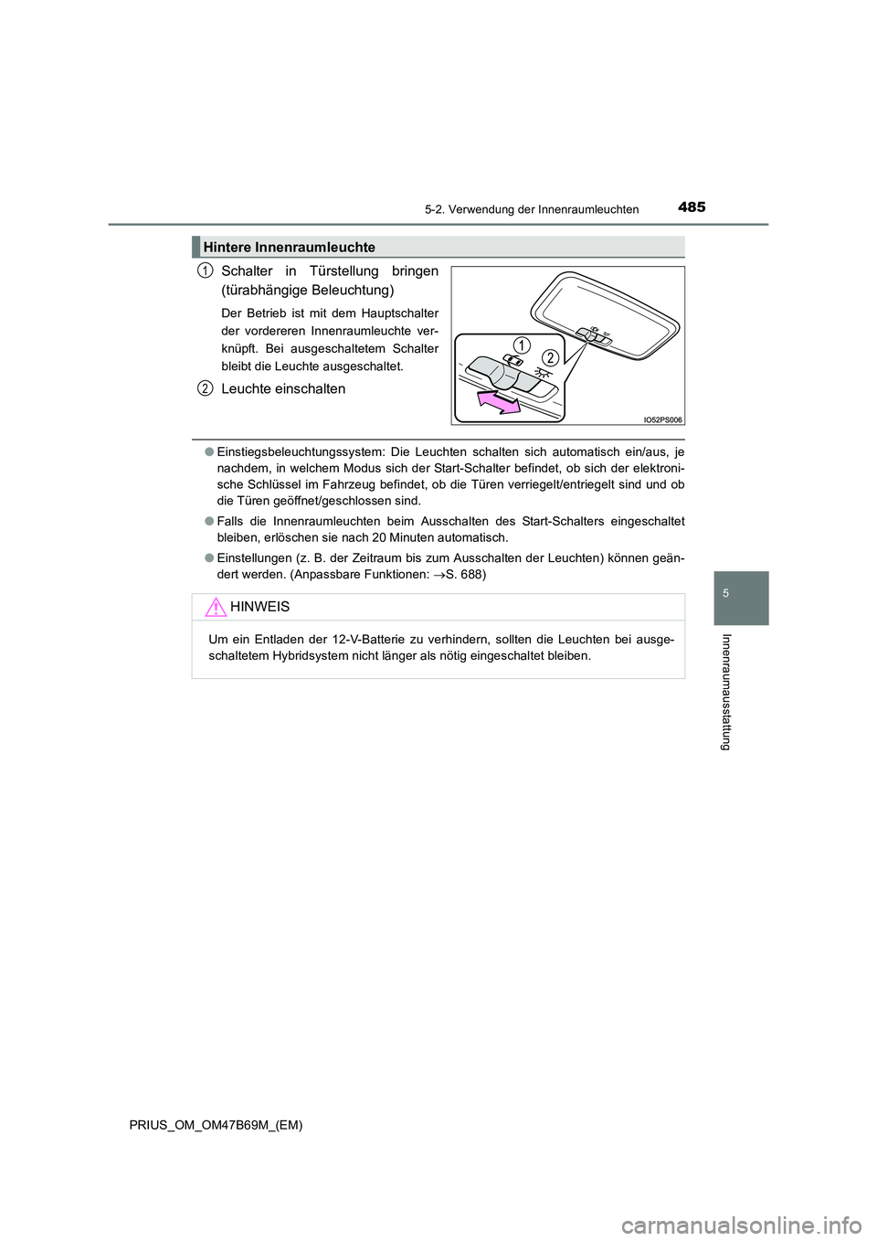 TOYOTA PRIUS 2017  Betriebsanleitungen (in German) 4855-2. Verwendung der Innenraumleuchten
PRIUS_OM_OM47B69M_(EM)
5
Innenraumausstattung
Schalter in Türstellung bringen
(türabhängige Beleuchtung)
Der Betrieb ist mit dem Hauptschalter
der vorderere