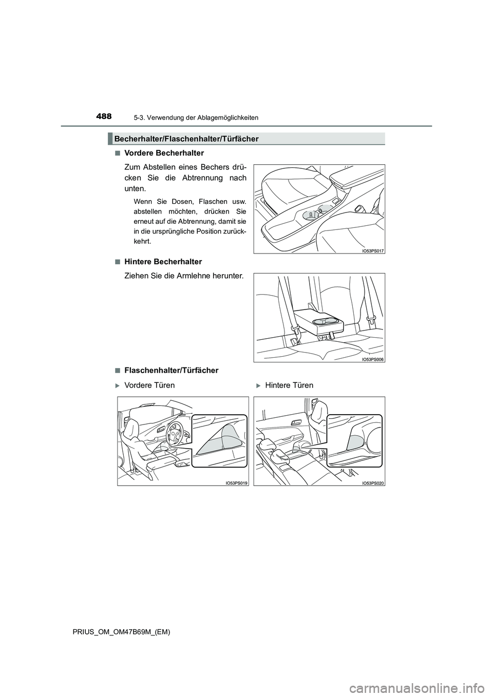 TOYOTA PRIUS 2017  Betriebsanleitungen (in German) 4885-3. Verwendung der Ablagemöglichkeiten
PRIUS_OM_OM47B69M_(EM)■
Vordere Becherhalter
Zum Abstellen eines Bechers drü-
cken Sie die Abtrennung nach
unten.
Wenn Sie Dosen, Flaschen usw.
abstellen